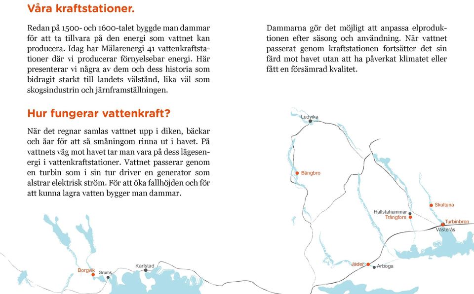 Här presenterar vi några av dem och dess historia som bidragit starkt till landets välstånd, lika väl som skogsindustrin och järnframställningen. Hur fungerar vattenkraft?