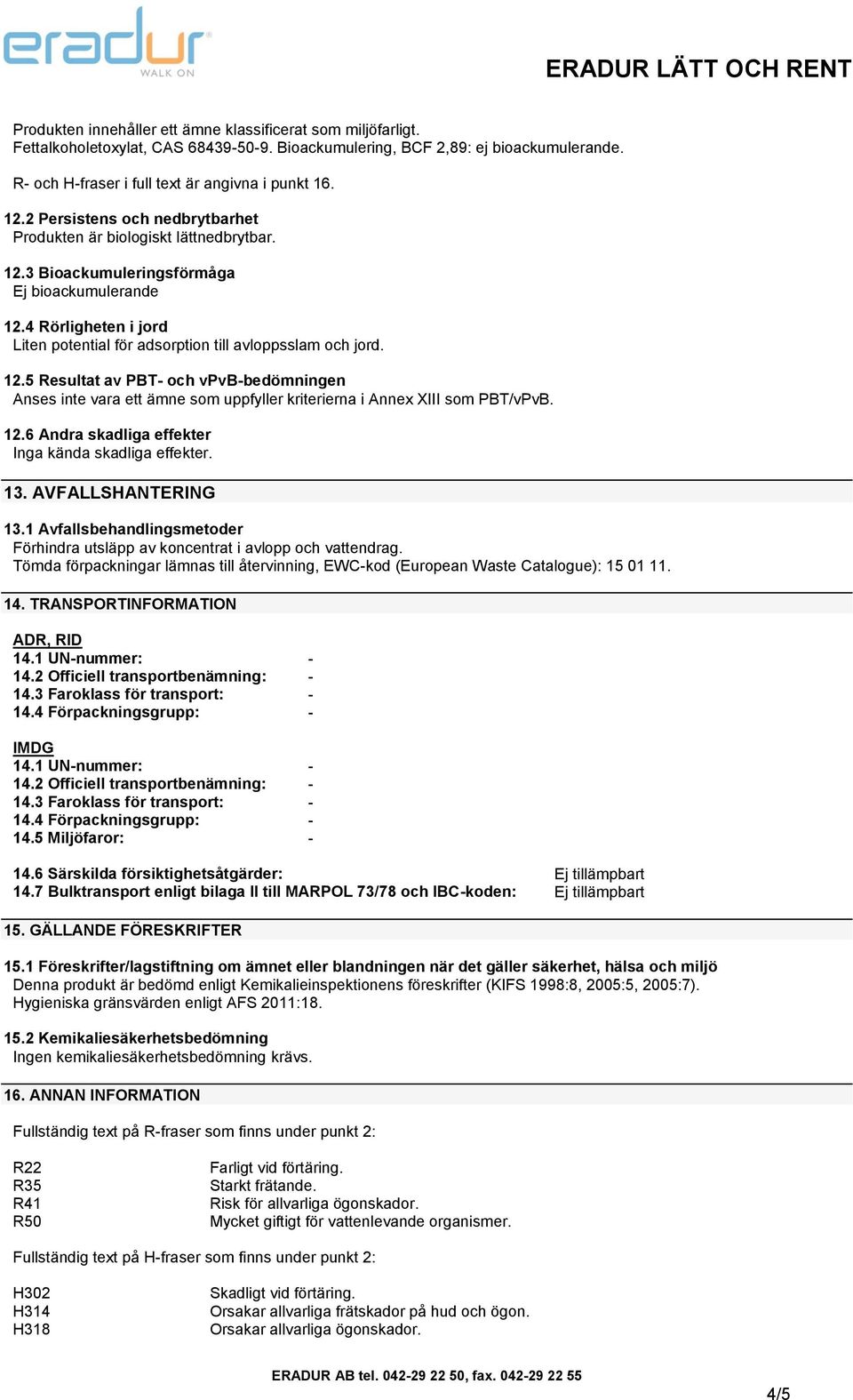 4 Rörligheten i jord Liten potential för adsorption till avloppsslam och jord. 12.5 Resultat av PBT- och vpvb-bedömningen Anses inte vara ett ämne som uppfyller kriterierna i Annex XIII som PBT/vPvB.