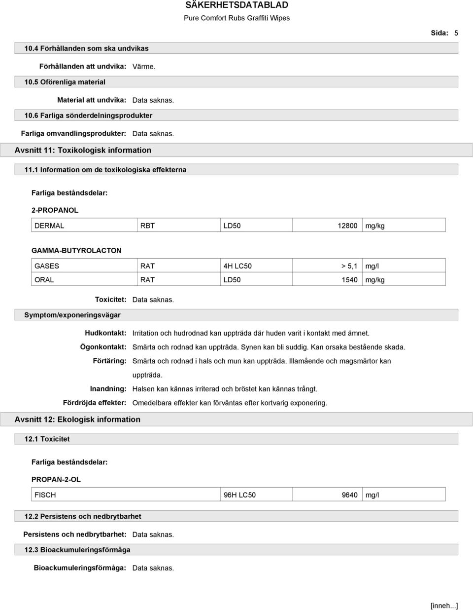 1 Information om de toxikologiska effekterna 2-PROPANOL DERMAL RBT LD50 12800 mg/kg GAMMA-BUTYROLACTON GASES RAT 4H LC50 > 5,1 mg/l ORAL RAT LD50 1540 mg/kg Toxicitet: Symptom/exponeringsvägar