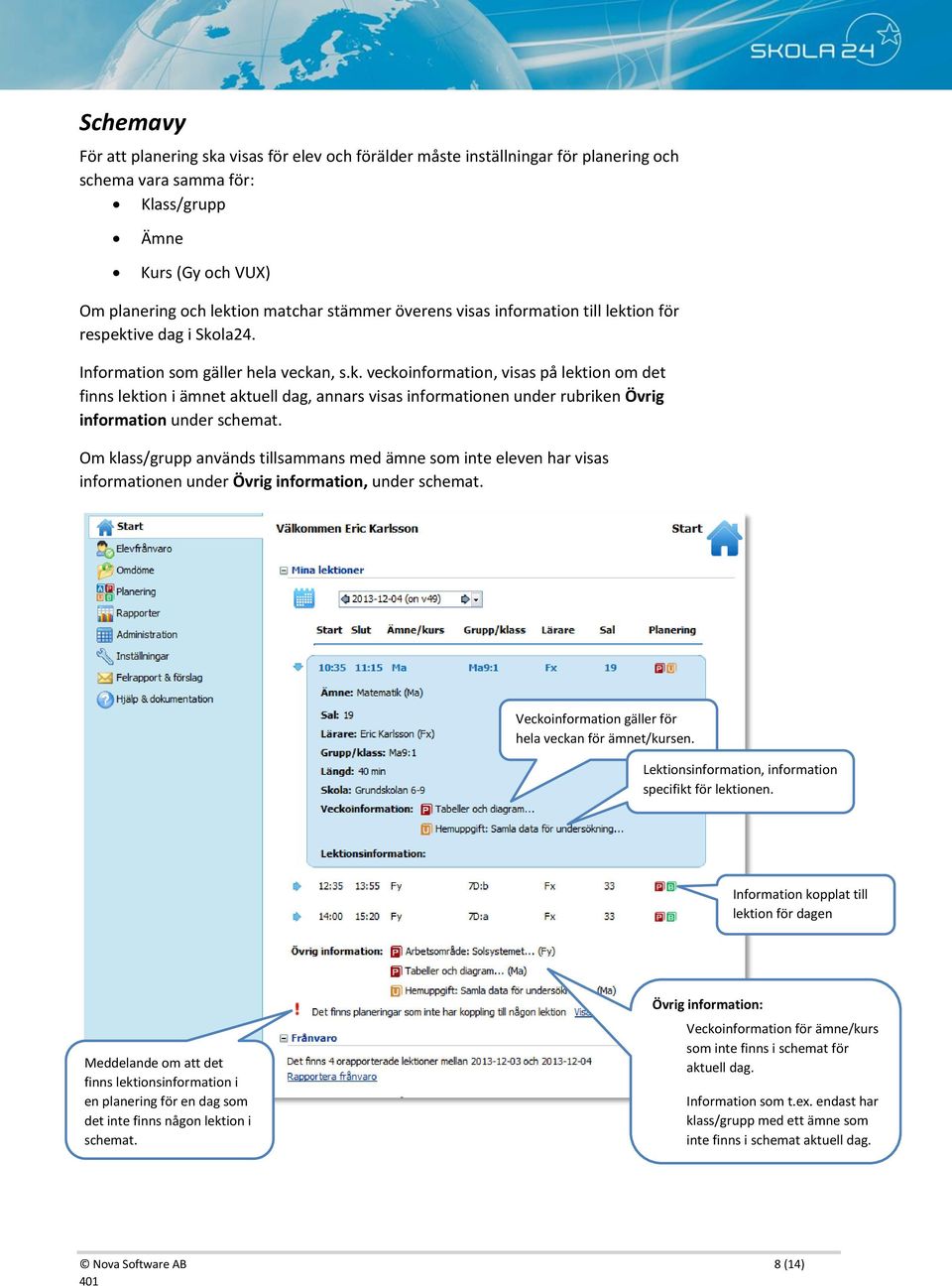 Om klass/grupp används tillsammans med ämne som inte eleven har visas informationen under Övrig information, under schemat. Veckoinformation gäller för hela veckan för ämnet/kursen.