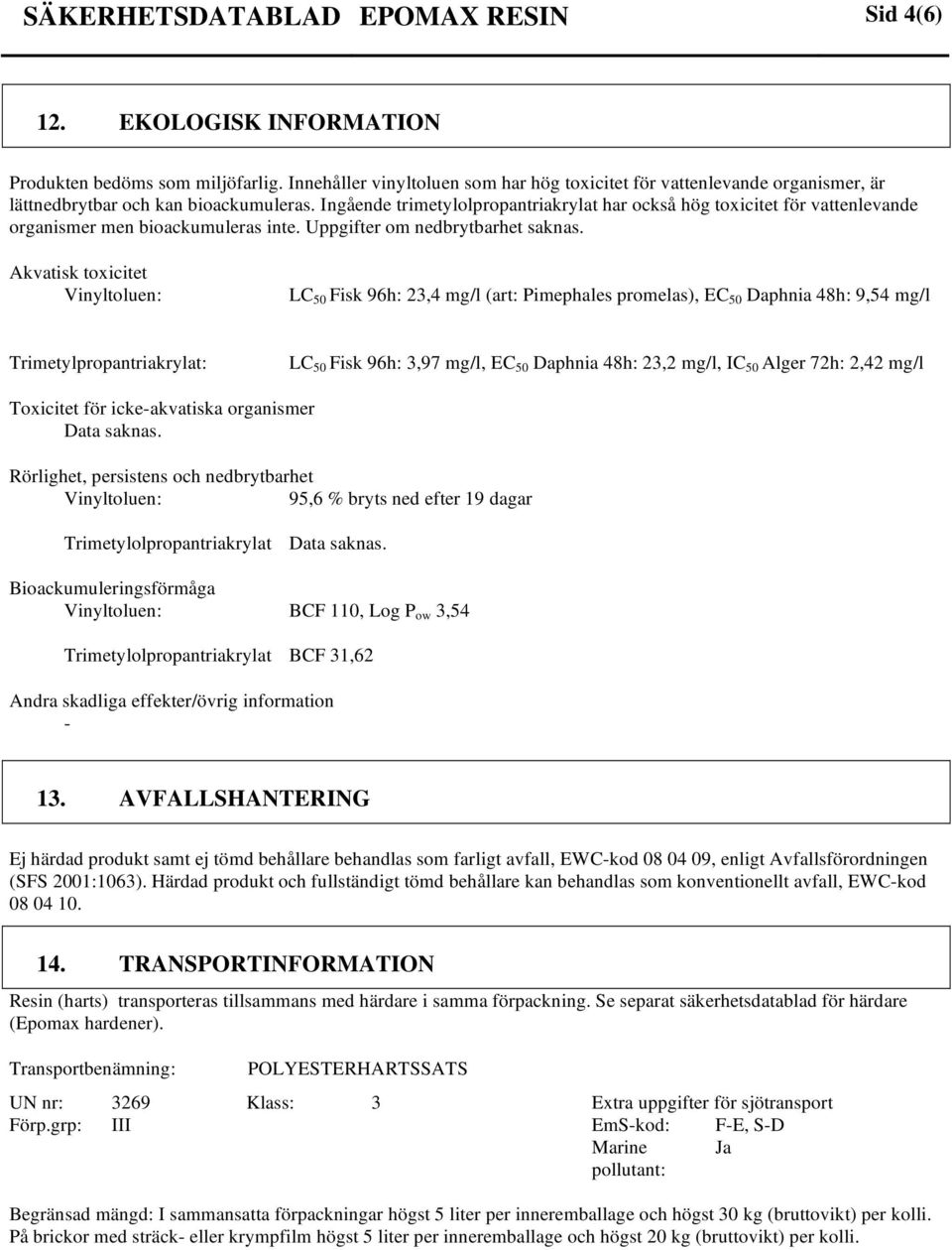 Ingående trimetylolpropantriakrylat har också hög toxicitet för vattenlevande organismer men bioackumuleras inte. Uppgifter om nedbrytbarhet saknas.