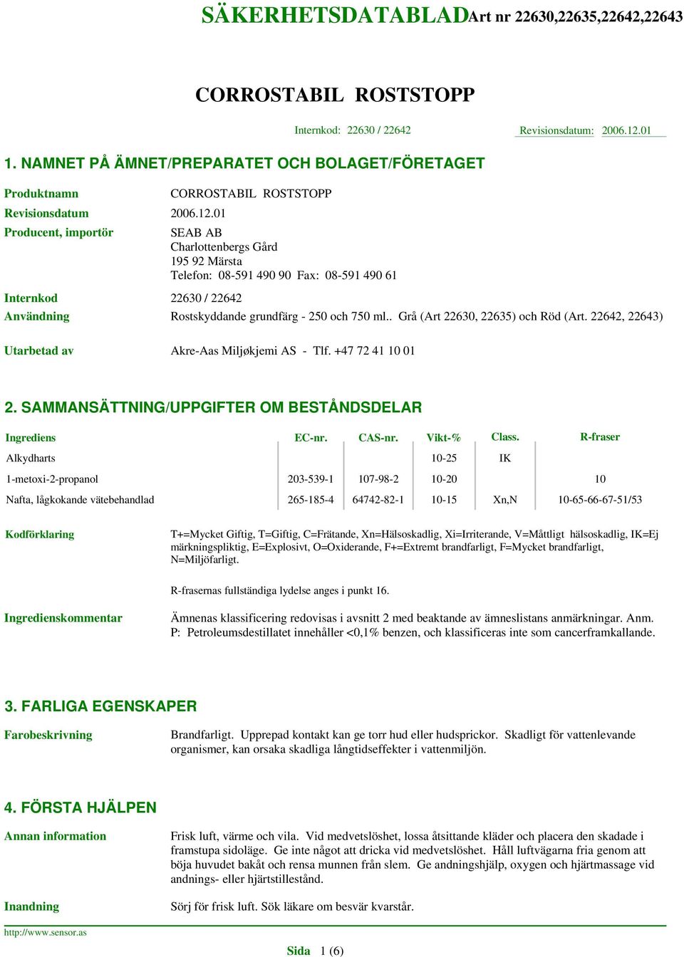 01 Producent, importör SEAB AB Charlottenbergs Gård 195 92 Märsta Telefon: 08-591 490 90 Fax: 08-591 490 61 Internkod 22630 / 22642 Användning Rostskyddande grundfärg - 250 och 750 ml.