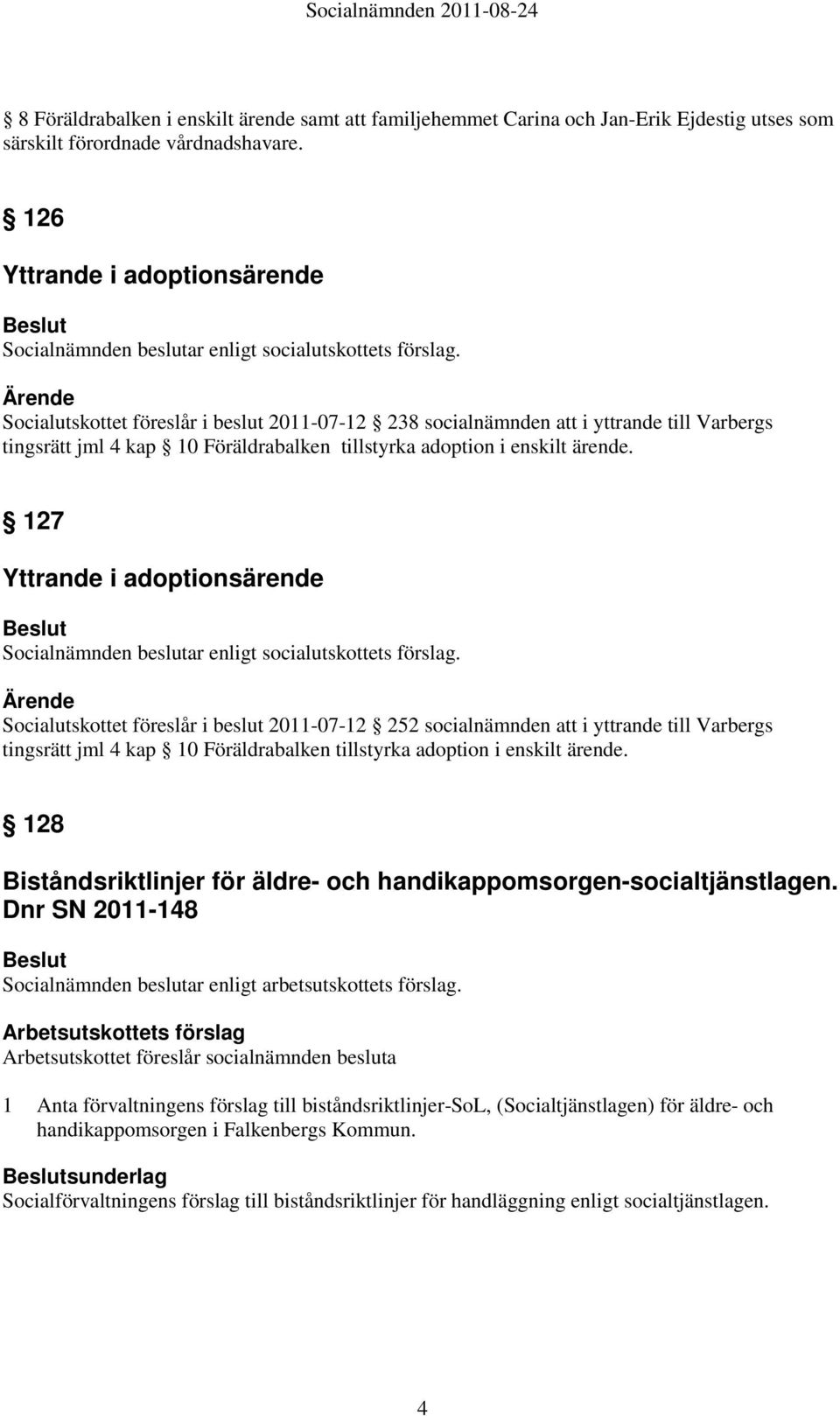 Socialutskottet föreslår i beslut 2011-07-12 238 socialnämnden att i yttrande till Varbergs tingsrätt jml 4 kap 10 Föräldrabalken tillstyrka adoption i enskilt ärende.
