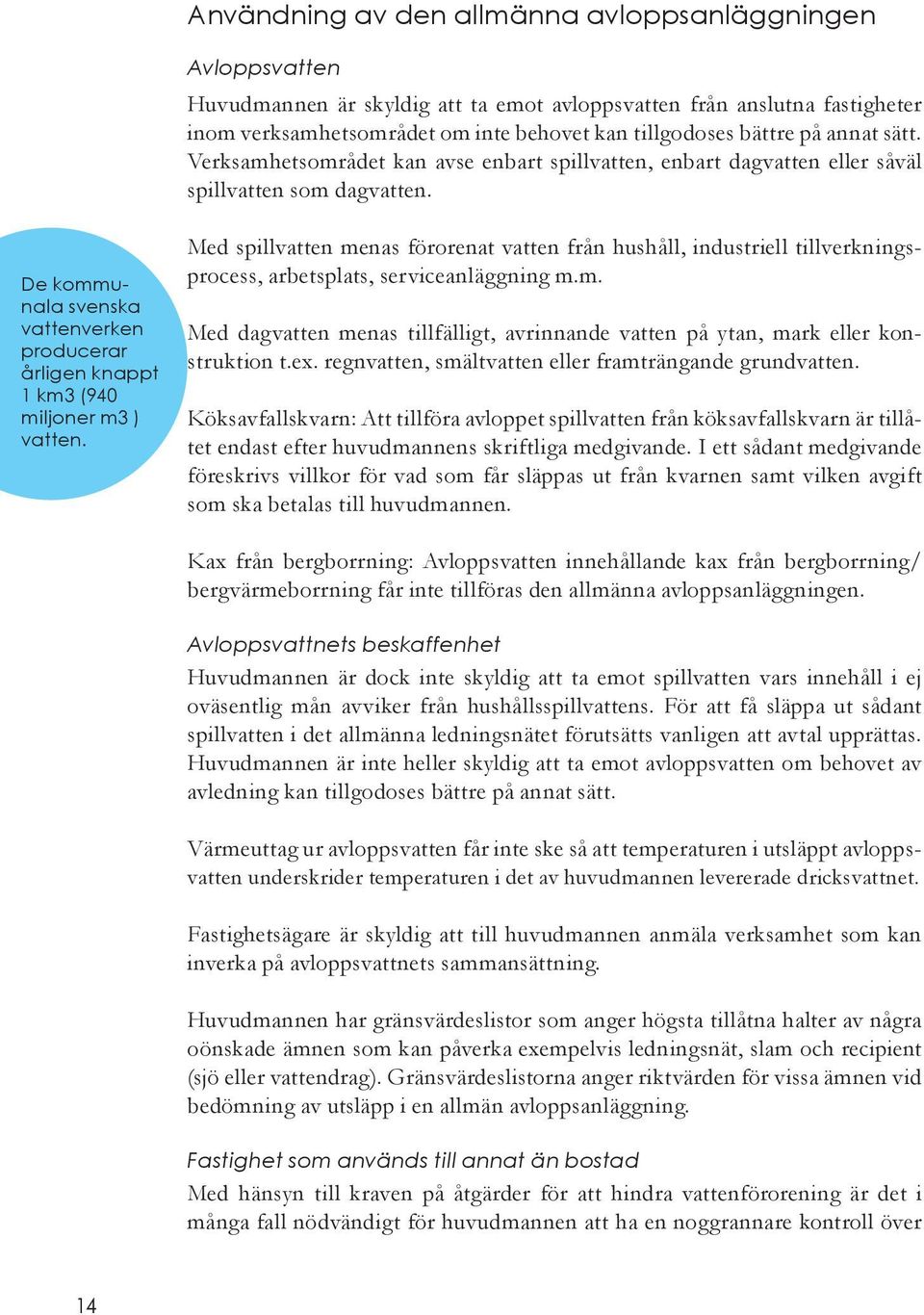 De kommunala svenska vattenverken producerar årligen knappt 1 km3 (940 miljoner m3 ) vatten.