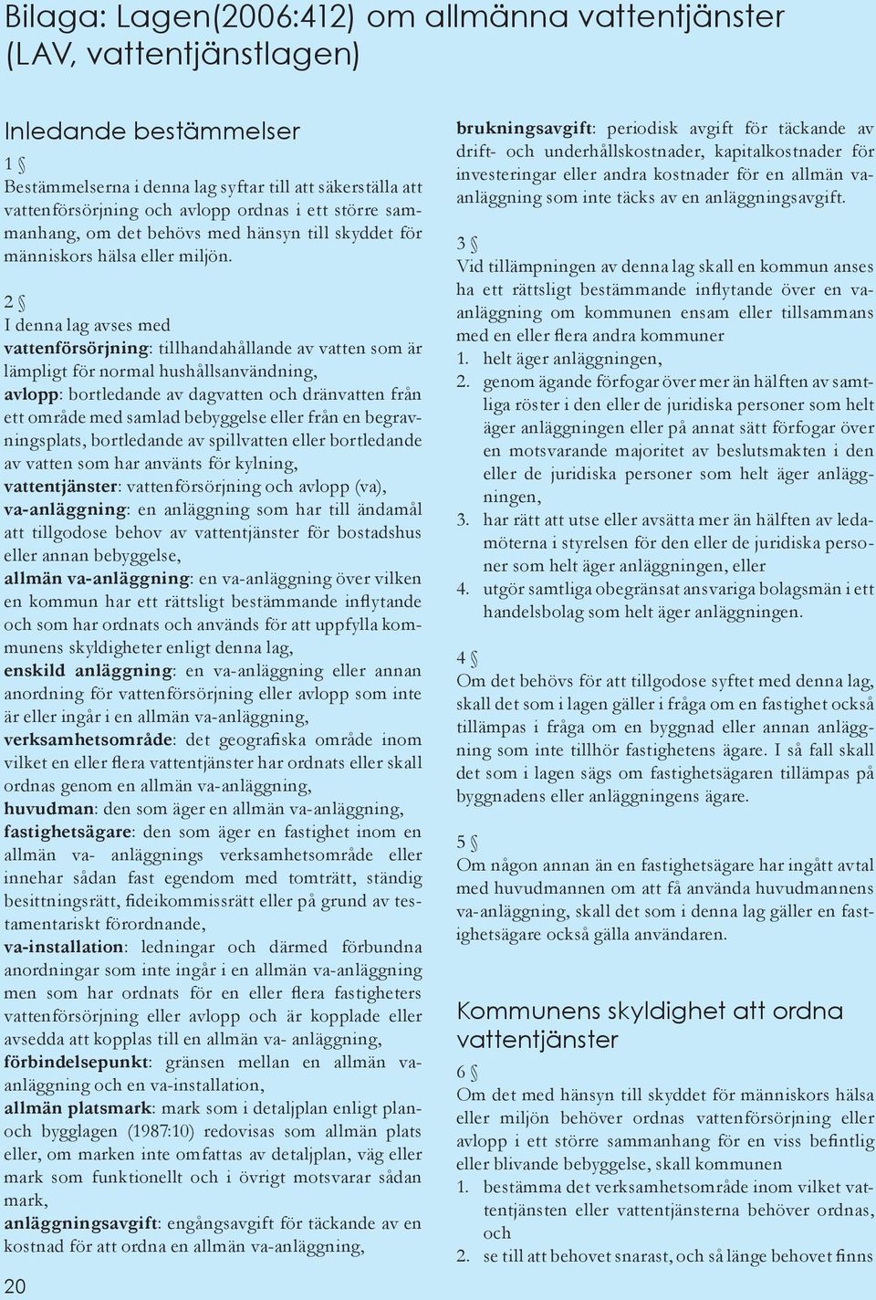 2 I denna lag avses med vattenförsörjning: tillhandahållande av vatten som är lämpligt för normal hushållsanvändning, avlopp: bortledande av dagvatten och dränvatten från ett område med samlad