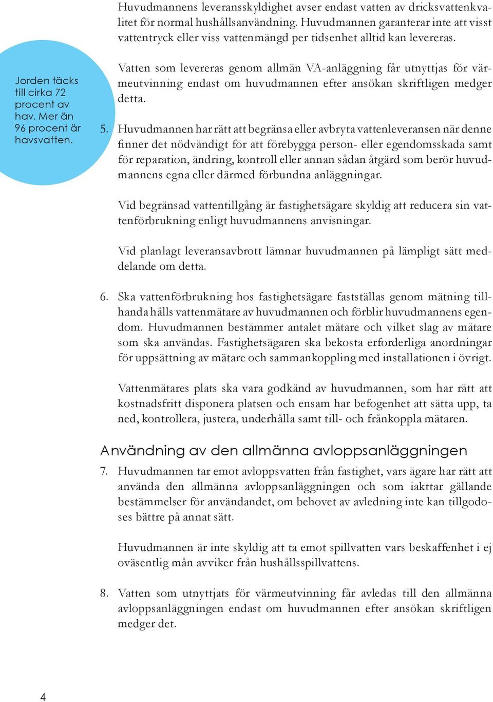 Vatten som levereras genom allmän VA-anläggning får utnyttjas för värmeutvinning endast om huvudmannen efter ansökan skriftligen medger detta. 5.