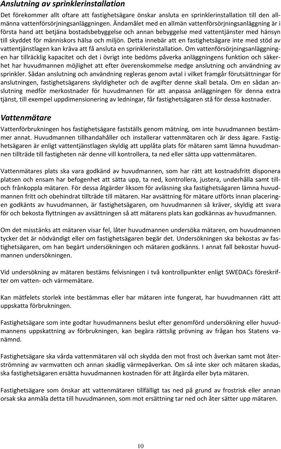 Detta innebär att en fastighetsägare inte med stöd av vattentjänstlagen kan kräva att få ansluta en sprinklerinstallation.