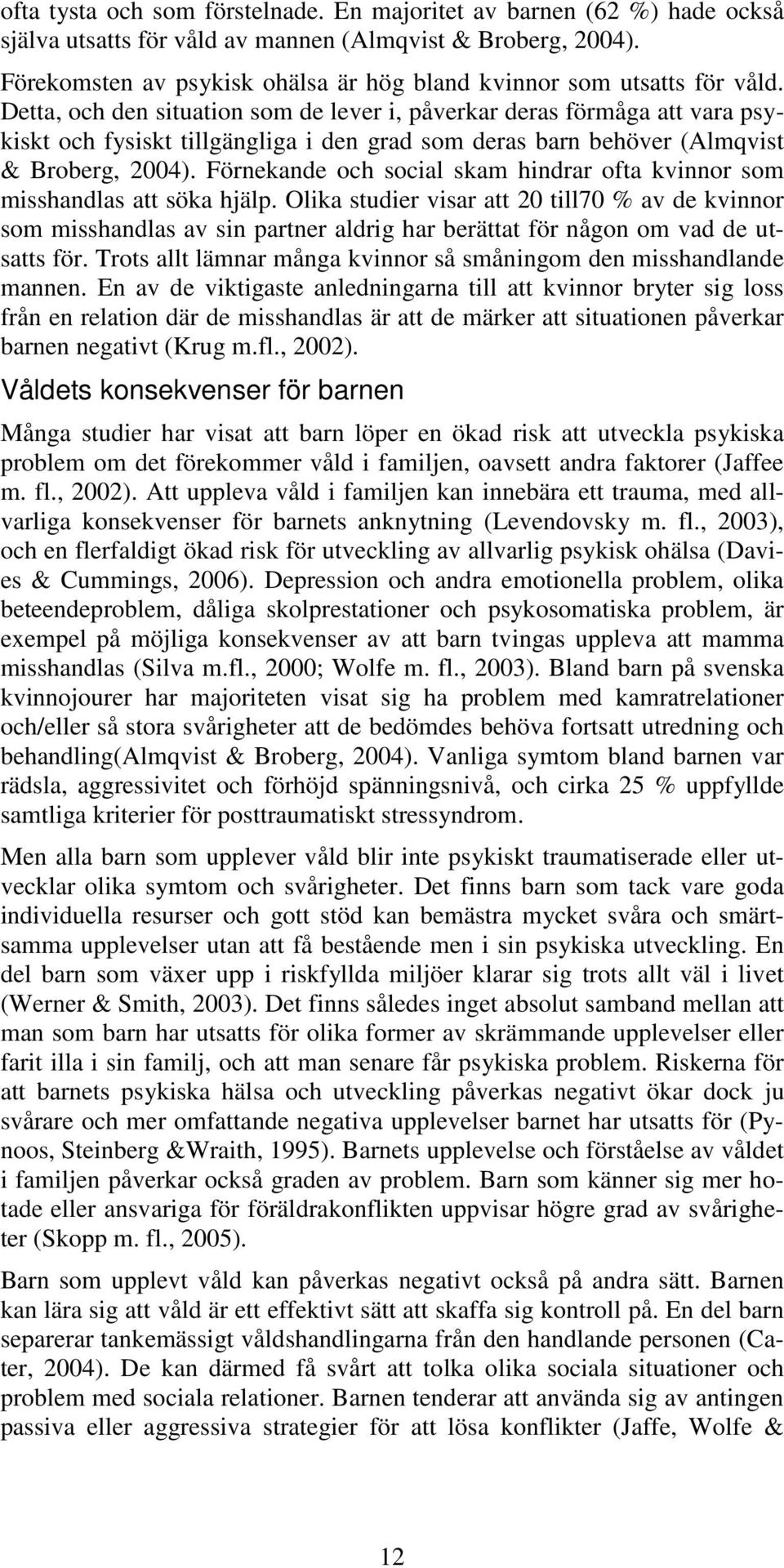 Detta, och den situation som de lever i, påverkar deras förmåga att vara psykiskt och fysiskt tillgängliga i den grad som deras barn behöver (Almqvist & Broberg, 2004).