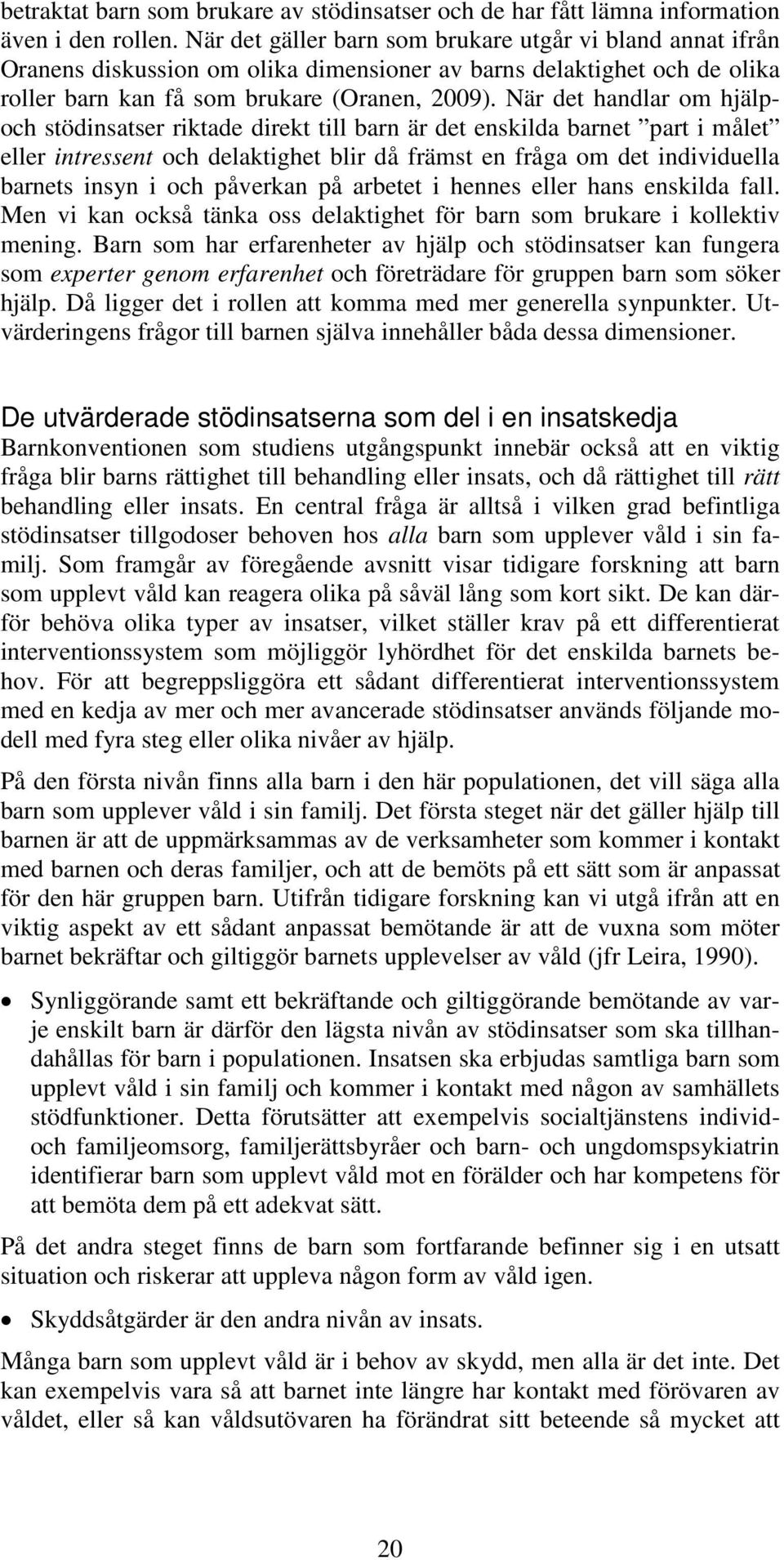 När det handlar om hjälpoch stödiatser riktade direkt till barn är det ekilda barnet part i målet eller intressent och delaktighet blir då främst en fråga om det individuella barnets iyn i och