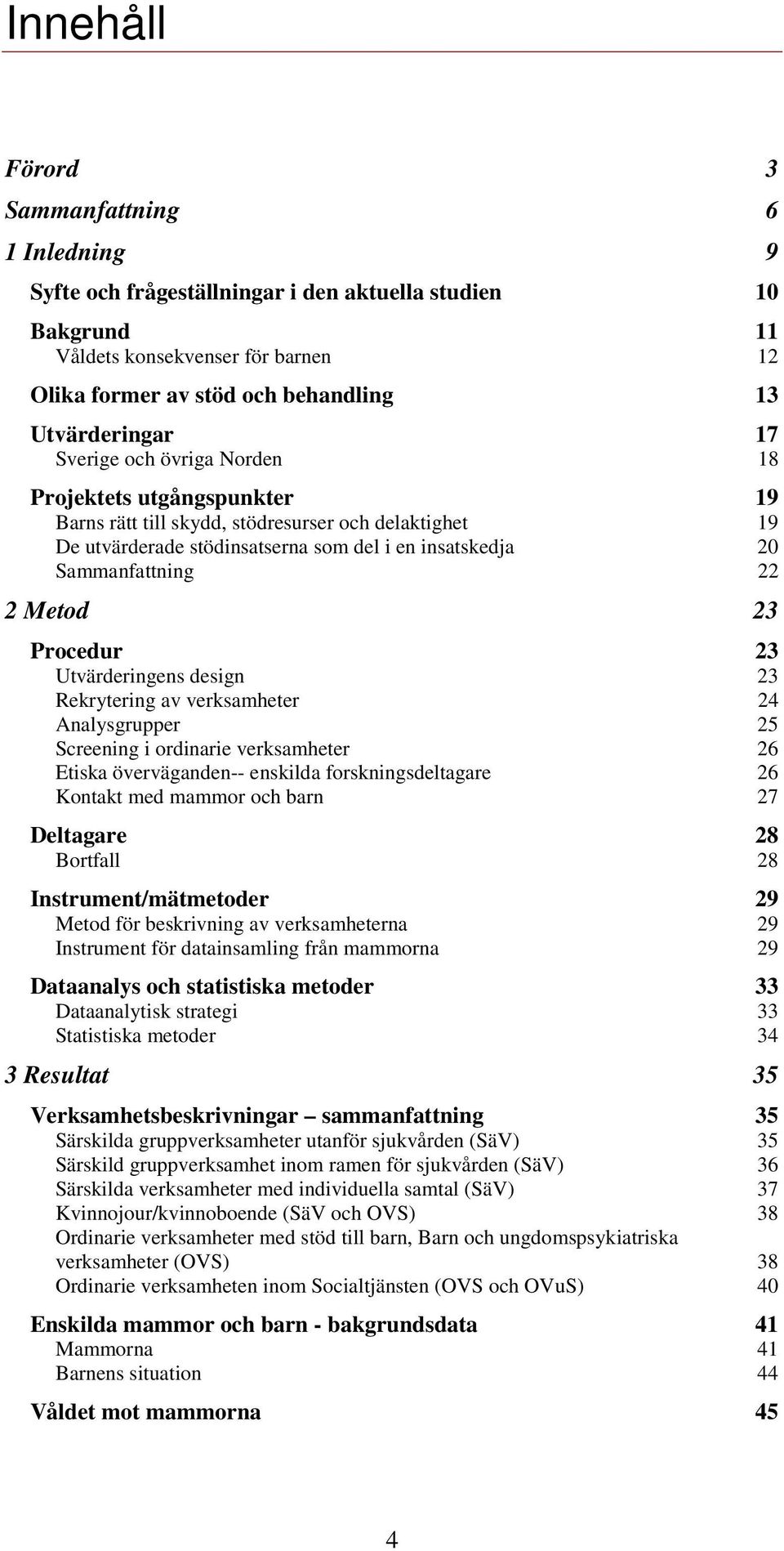 Procedur 23 Utvärderinge design 23 Rekrytering av verksamheter 24 Analysgrupper 25 Screening i ordinarie verksamheter 26 Etiska överväganden-- ekilda forskningsdeltagare 26 Kontakt med mammor och