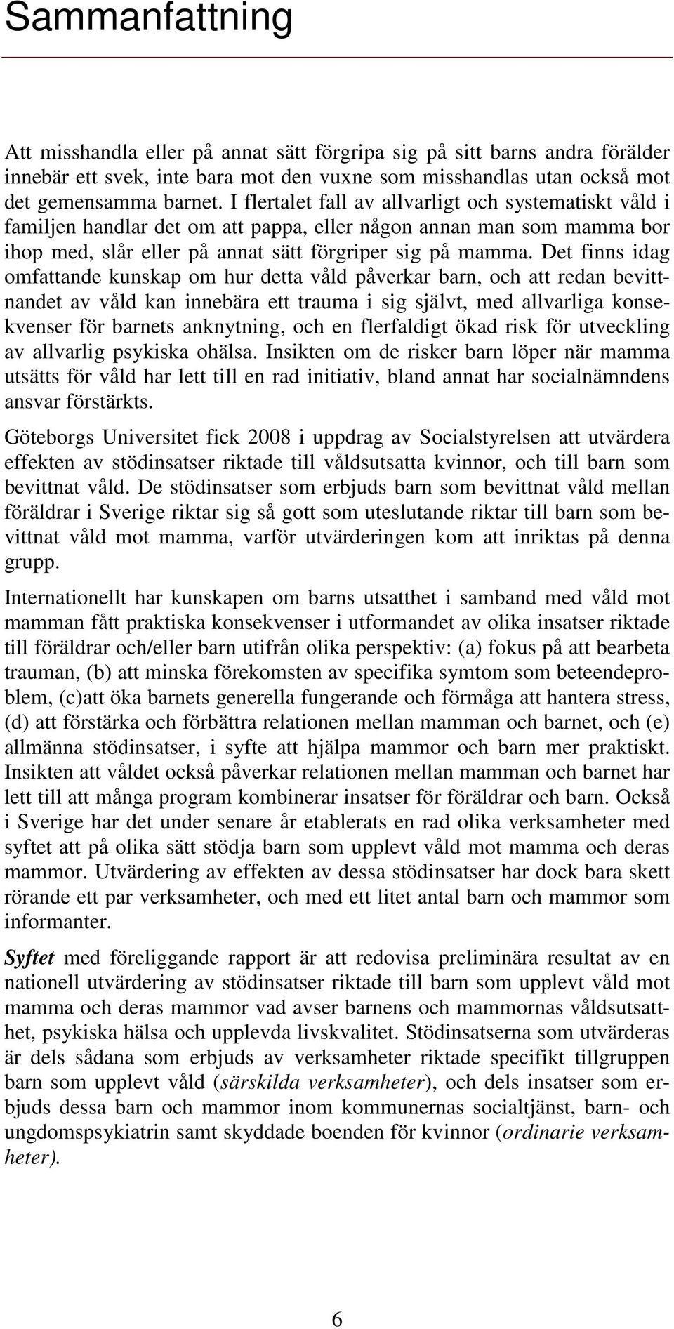 Det fin idag omfattande kukap om hur detta våld påverkar barn, och att redan bevittnandet av våld kan innebära ett trauma i sig självt, med allvarliga koekveer för barnets anknytning, och en