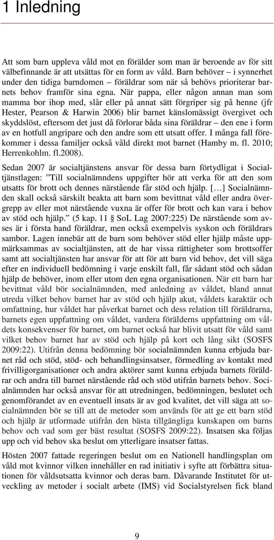 När pappa, eller någon annan man som mamma bor ihop med, slår eller på annat sätt förgriper sig på henne (jfr Hester, Pearson & Harwin 2006) blir barnet kälomässigt övergivet och skyddslöst, eftersom