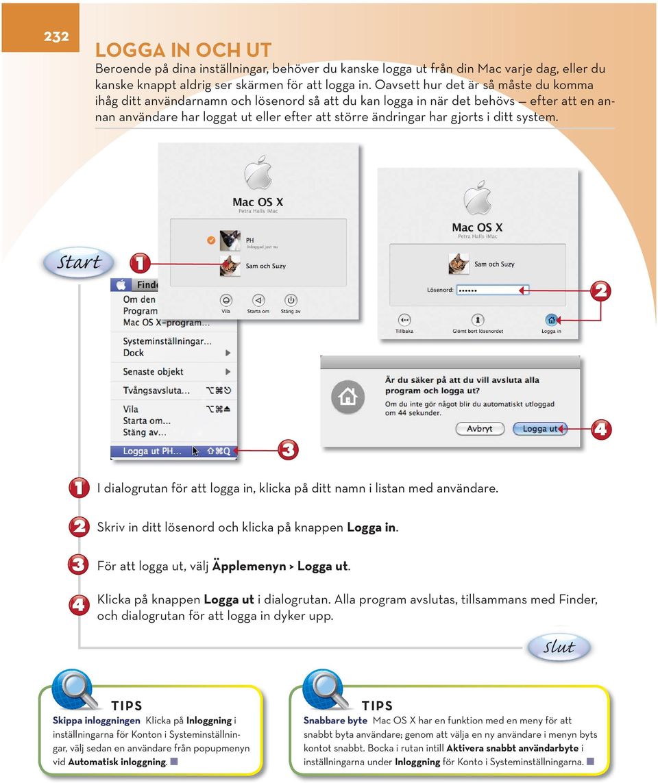 ditt system. Start I dialogrutan för att logga in, klicka på ditt namn i listan med användare. Skriv in ditt lösenord och klicka på knappen Logga in. För att logga ut, välj Äpplemenyn > Logga ut.