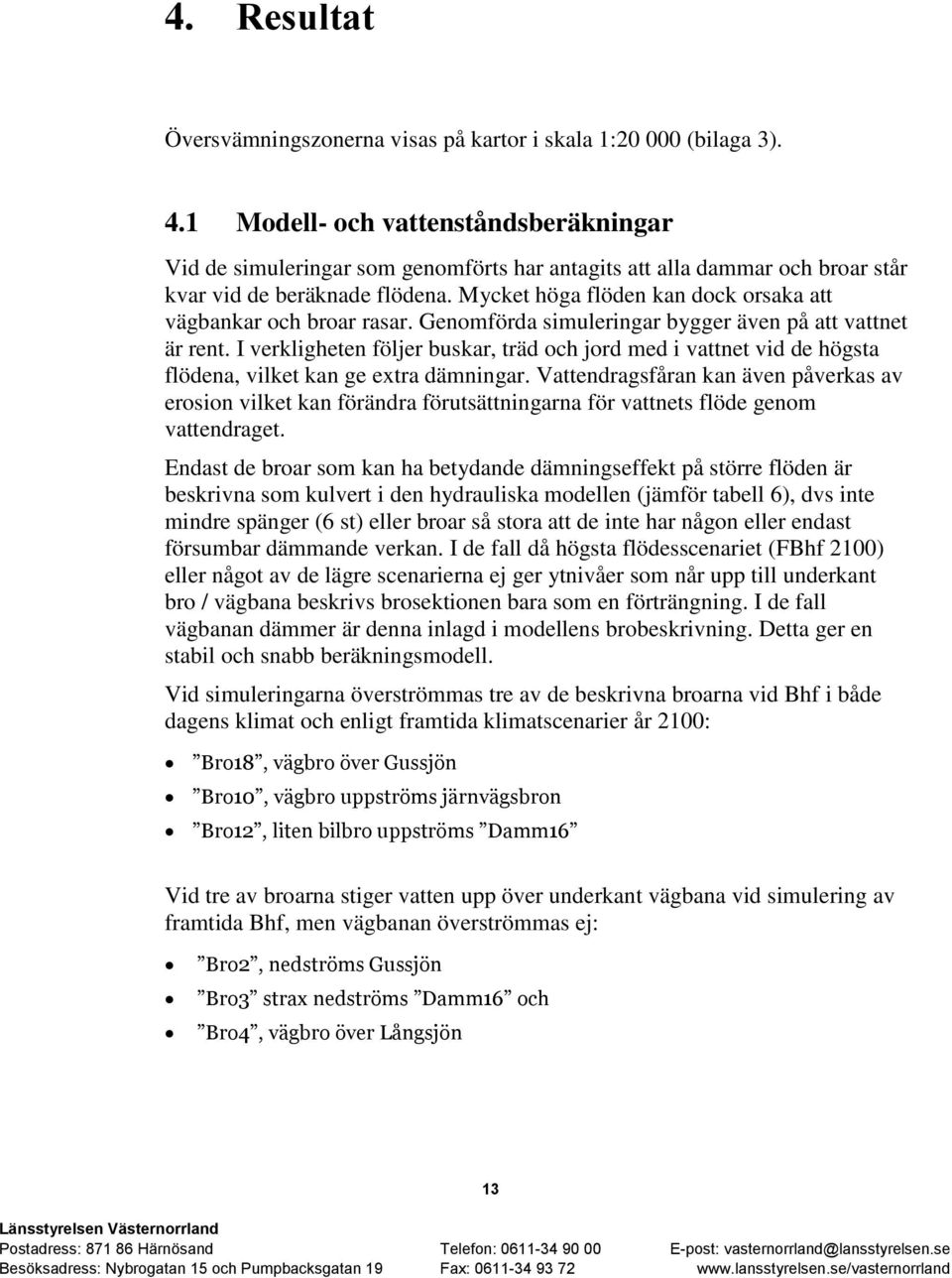 Mycket höga flöden kan dock orsaka att vägbankar och broar rasar. Genomförda simuleringar bygger även på att vattnet är rent.