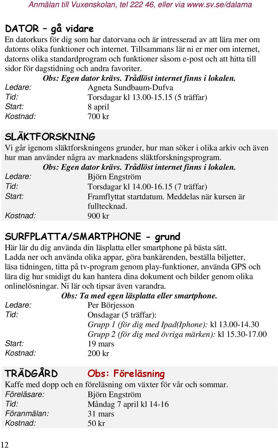 Trådlöst internet finns i lokalen. Ledare: Agneta Sundbaum-Dufva Tid: Torsdagar kl 13.00-15.