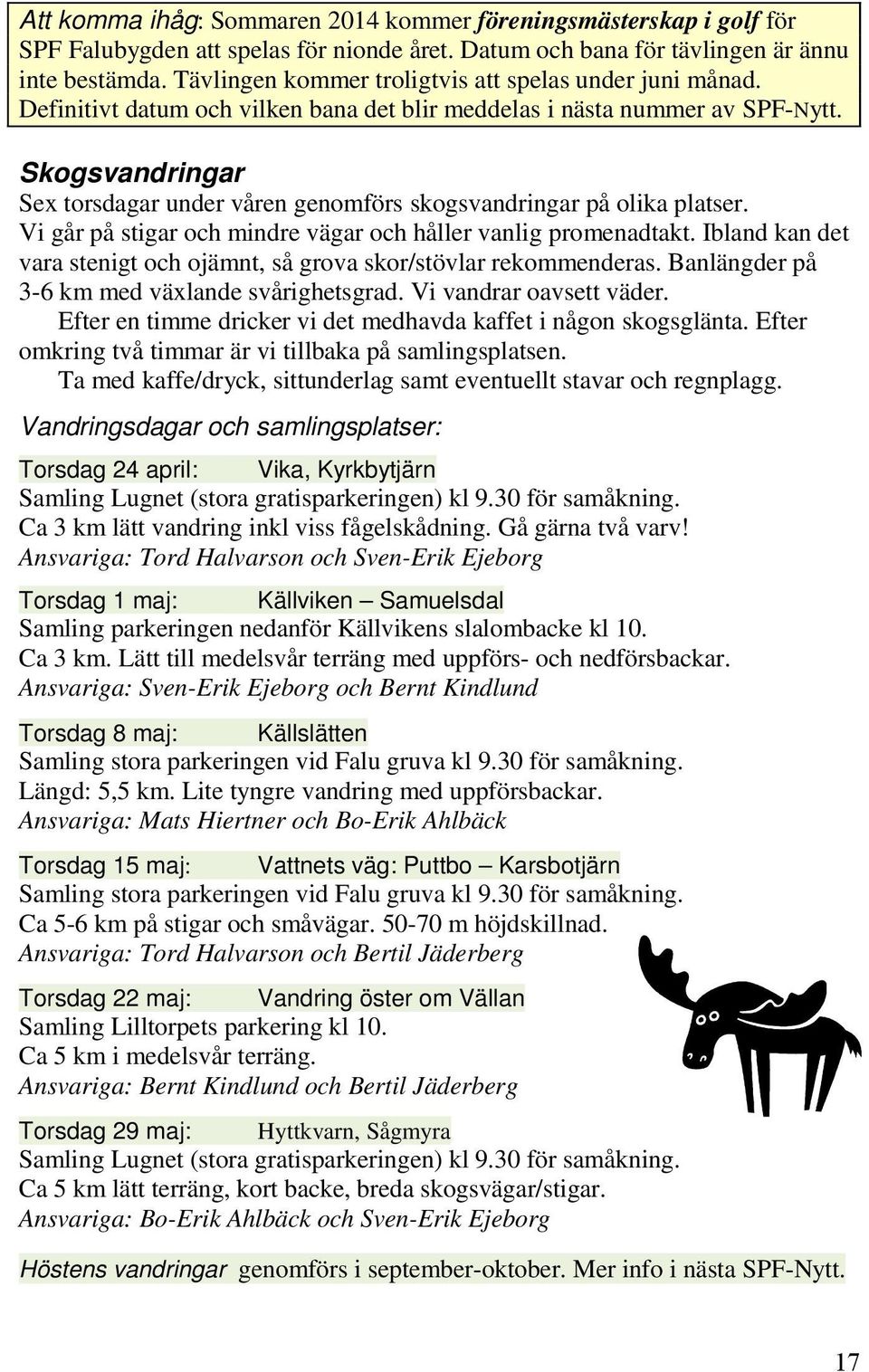 Skogsvandringar Sex torsdagar under våren genomförs skogsvandringar på olika platser. Vi går på stigar och mindre vägar och håller vanlig promenadtakt.