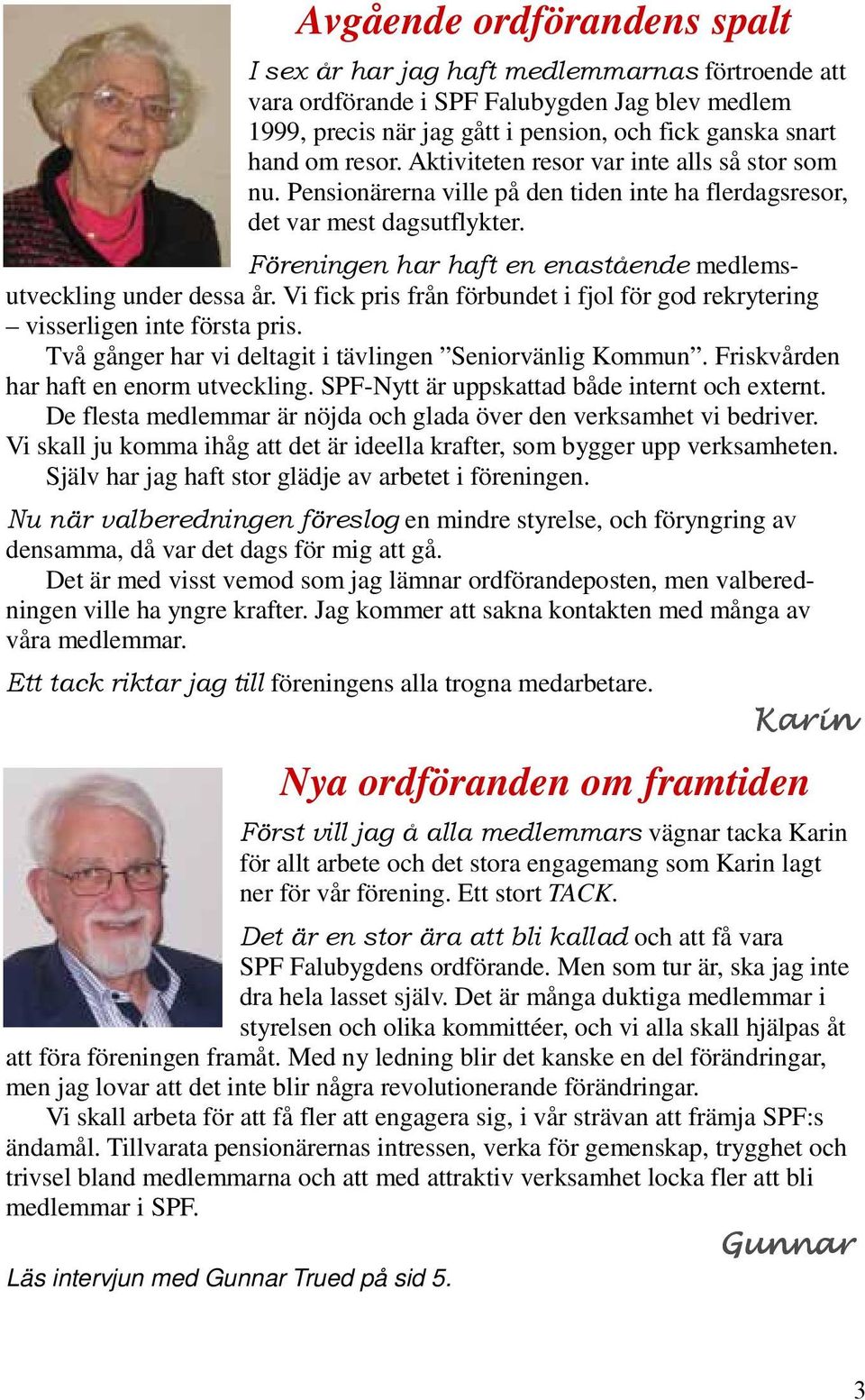 Vi fick pris från förbundet i fjol för god rekrytering visserligen inte första pris. Två gånger har vi deltagit i tävlingen Seniorvänlig Kommun. Friskvården har haft en enorm utveckling.