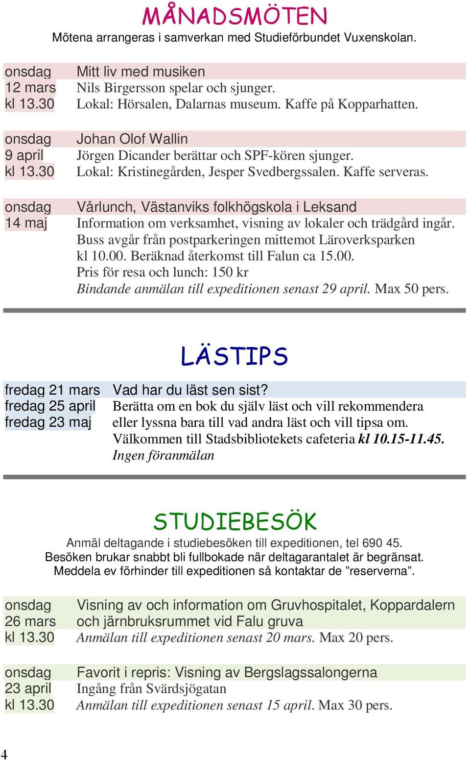 onsdag Vårlunch, Västanviks folkhögskola i Leksand 14 maj Information om verksamhet, visning av lokaler och trädgård ingår. Buss avgår från postparkeringen mittemot Läroverksparken kl 10.00.