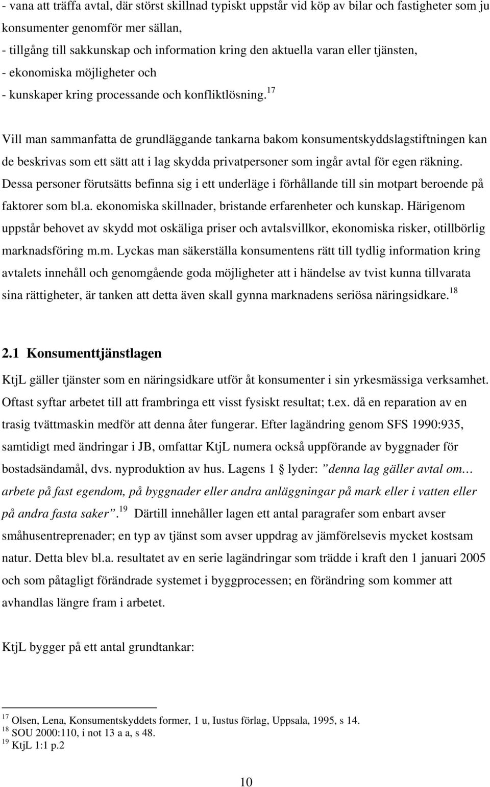 17 Vill man sammanfatta de grundläggande tankarna bakom konsumentskyddslagstiftningen kan de beskrivas som ett sätt att i lag skydda privatpersoner som ingår avtal för egen räkning.