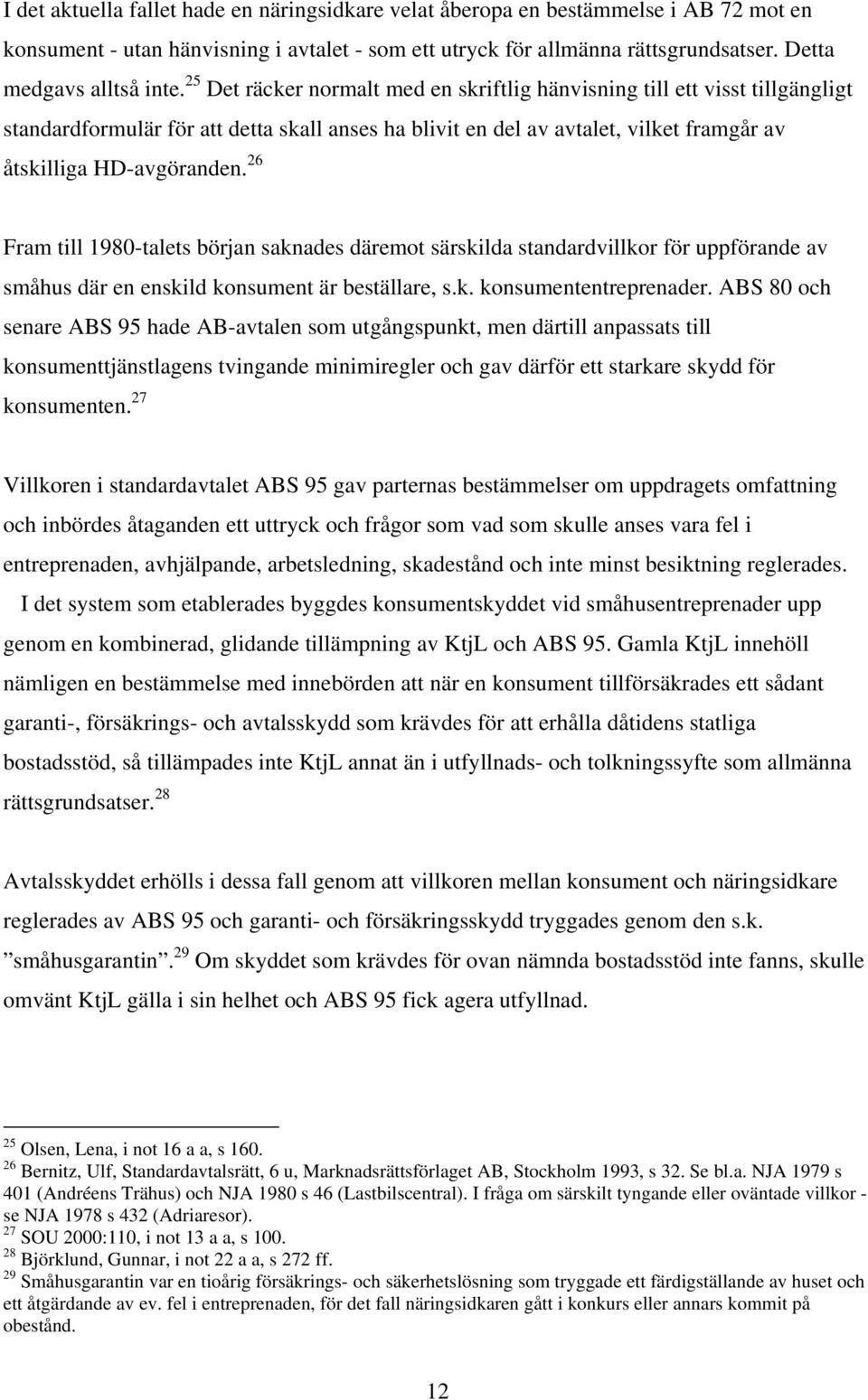 26 Fram till 1980-talets början saknades däremot särskilda standardvillkor för uppförande av småhus där en enskild konsument är beställare, s.k. konsumententreprenader.