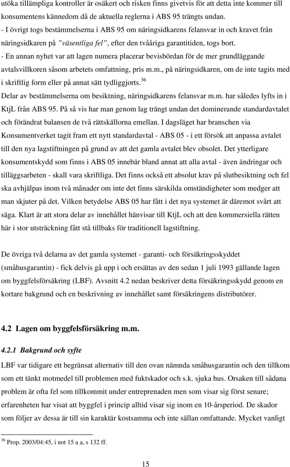 - En annan nyhet var att lagen numera placerar bevisbördan för de mer grundläggande avtalsvillkoren såsom arbetets omfattning, pris m.m., på näringsidkaren, om de inte tagits med i skriftlig form eller på annat sätt tydliggjorts.