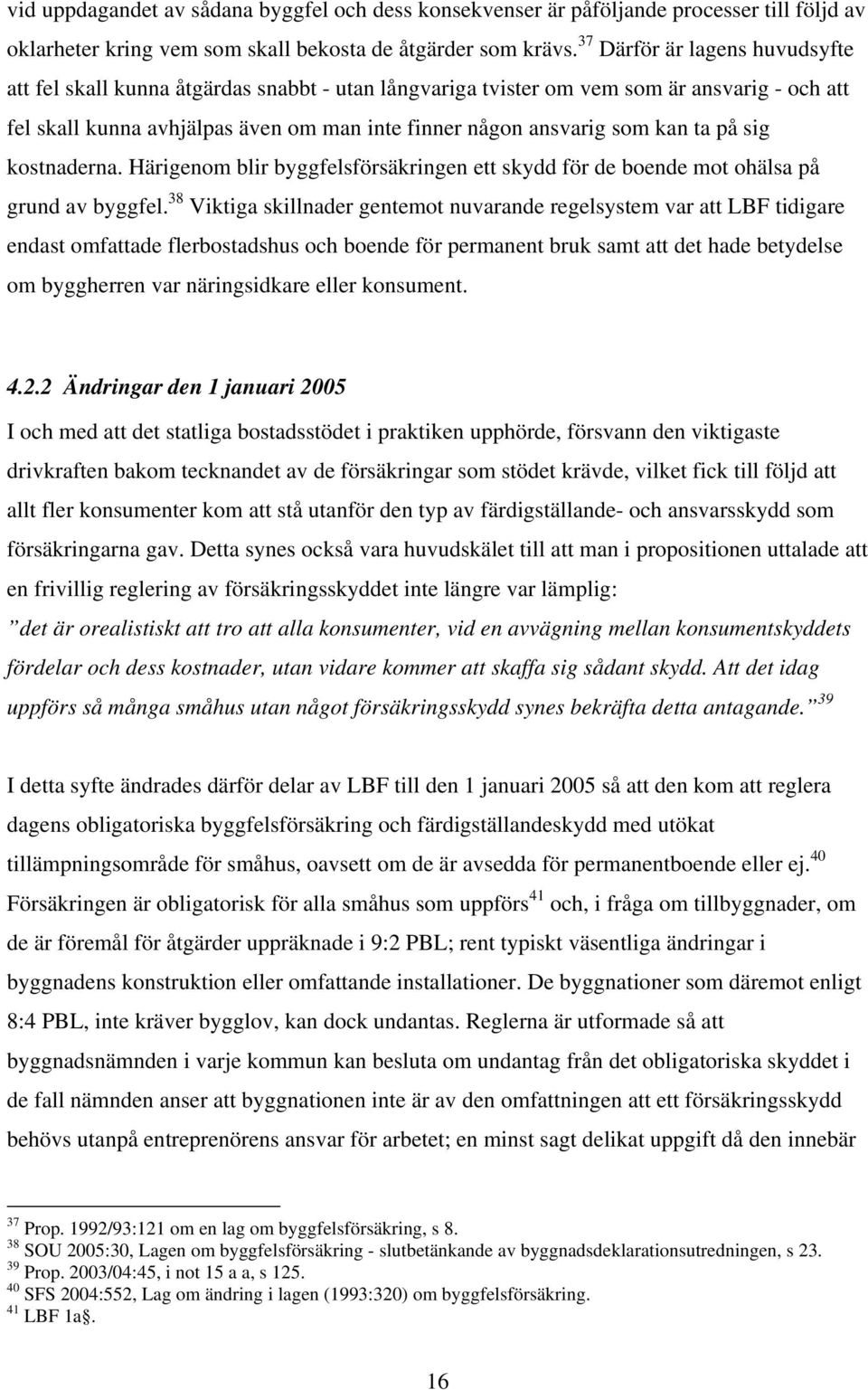 ta på sig kostnaderna. Härigenom blir byggfelsförsäkringen ett skydd för de boende mot ohälsa på grund av byggfel.