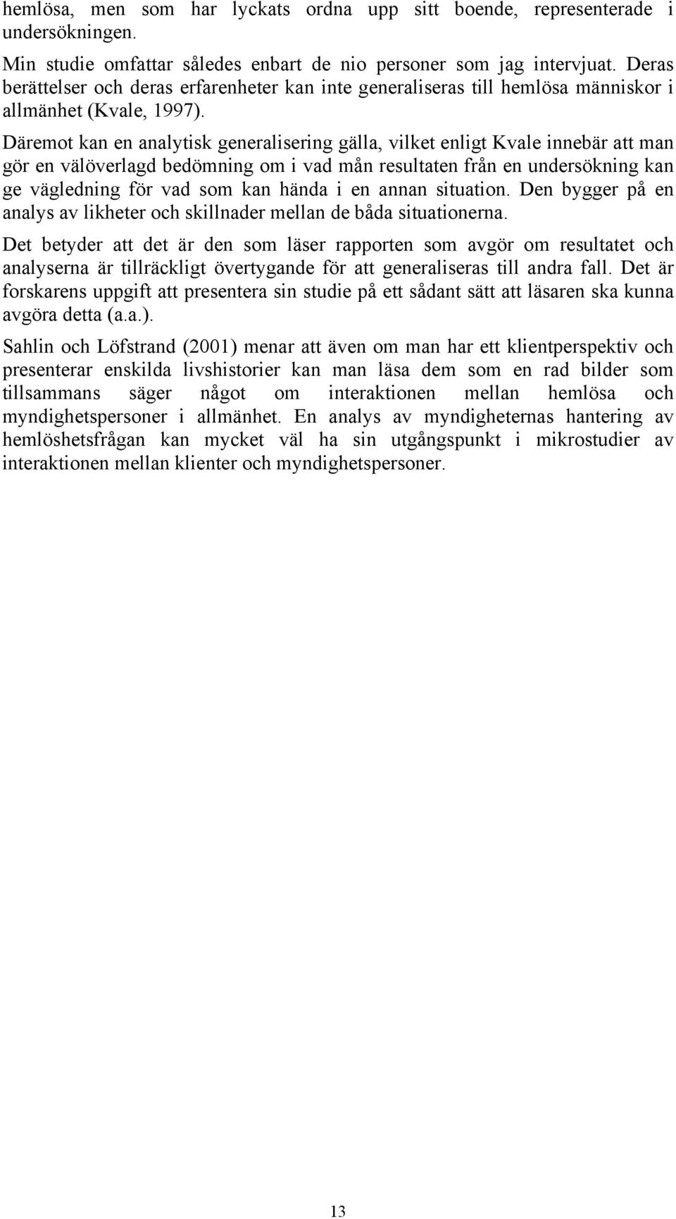 Däremot kan en analytisk generalisering gälla, vilket enligt Kvale innebär att man gör en välöverlagd bedömning om i vad mån resultaten från en undersökning kan ge vägledning för vad som kan hända i