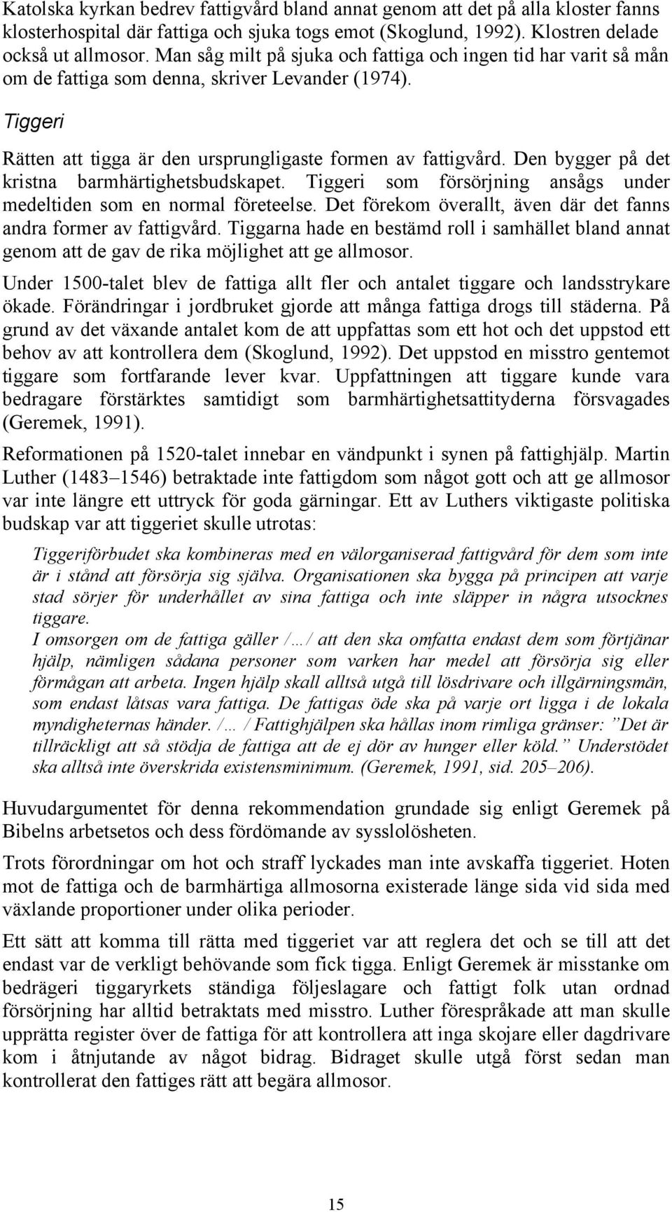 Den bygger på det kristna barmhärtighetsbudskapet. Tiggeri som försörjning ansågs under medeltiden som en normal företeelse. Det förekom överallt, även där det fanns andra former av fattigvård.