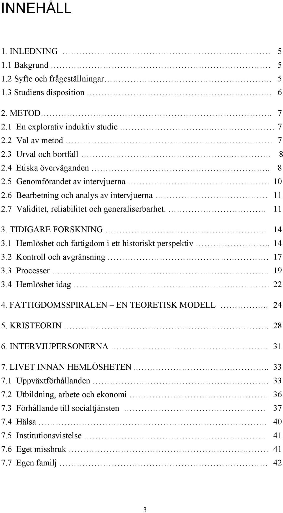 1 Hemlöshet och fattigdom i ett historiskt perspektiv.. 14 3.2 Kontroll och avgränsning.. 17 3.3 Processer 19 3.4 Hemlöshet idag.. 22 4. FATTIGDOMSSPIRALEN EN TEORETISK MODELL.. 24 5. KRISTEORIN.