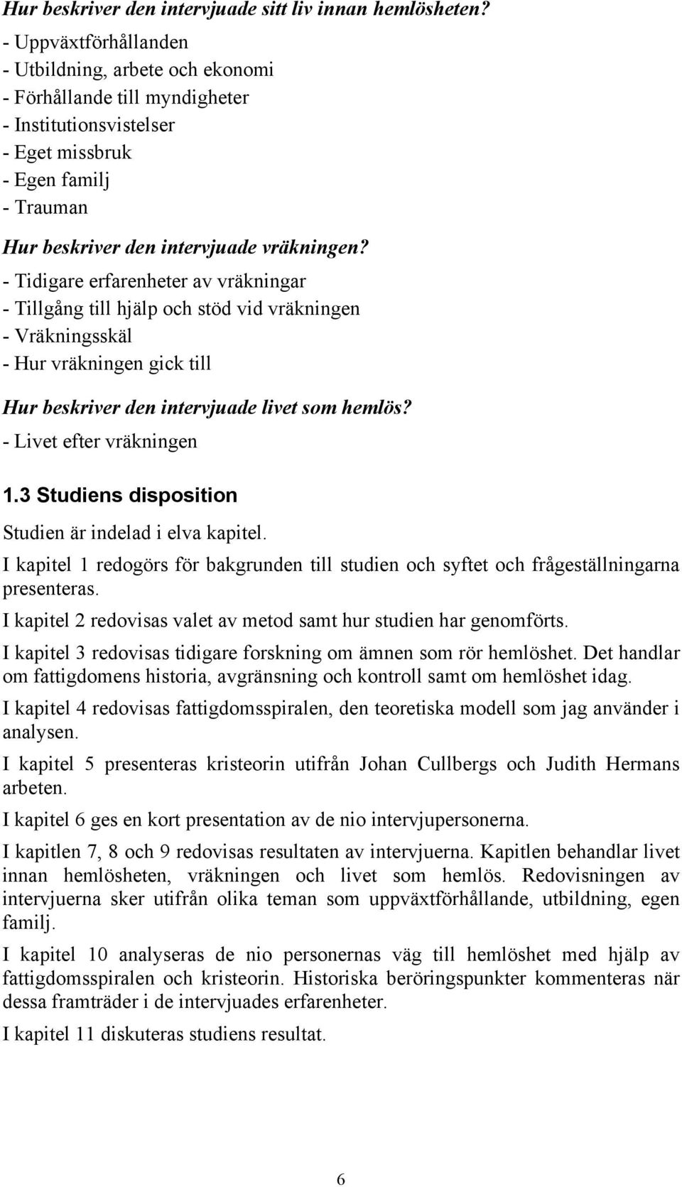 - Tidigare erfarenheter av vräkningar - Tillgång till hjälp och stöd vid vräkningen - Vräkningsskäl - Hur vräkningen gick till Hur beskriver den intervjuade livet som hemlös?