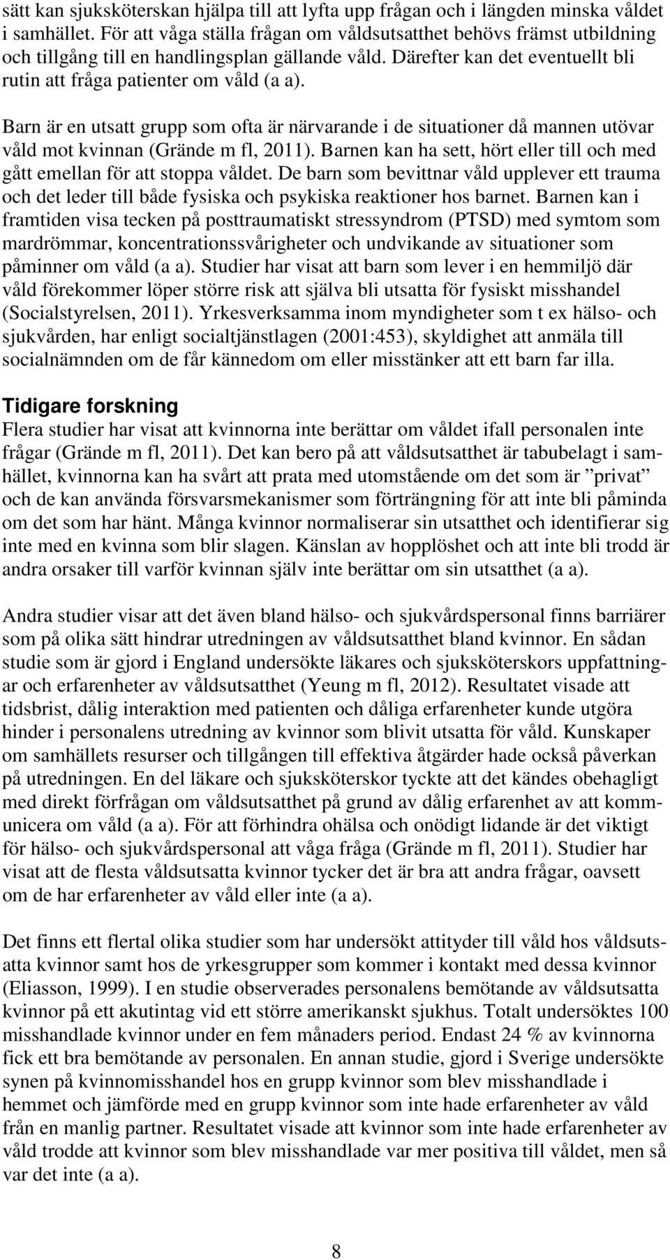 Barn är en utsatt grupp som ofta är närvarande i de situationer då mannen utövar våld mot kvinnan (Grände m fl, 2011). Barnen kan ha sett, hört eller till och med gått emellan för att stoppa våldet.