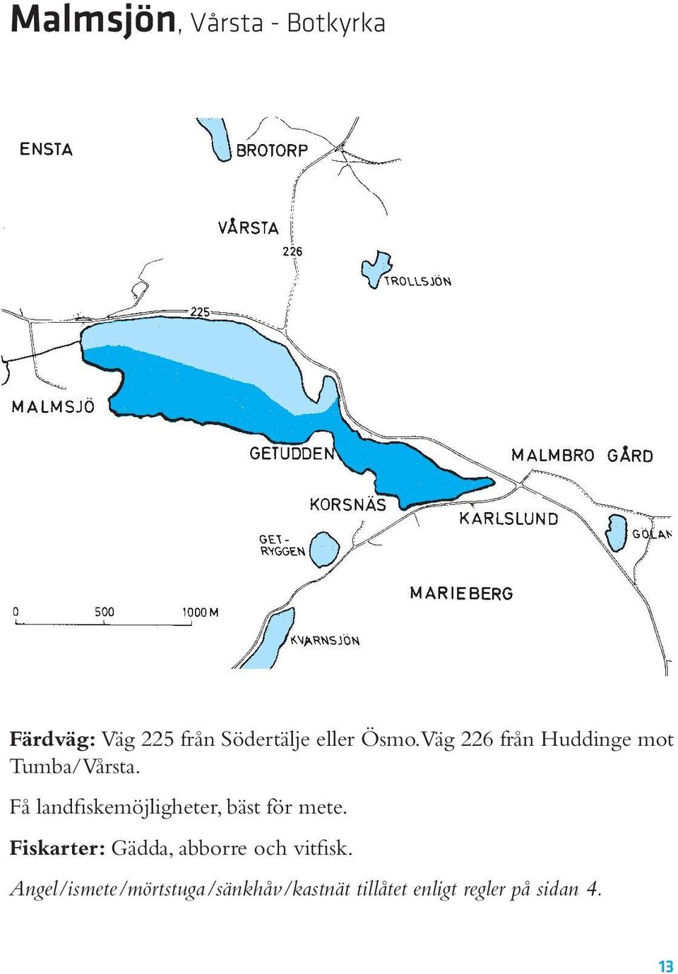 Få landfiskemöjligheter, bäst för mete.