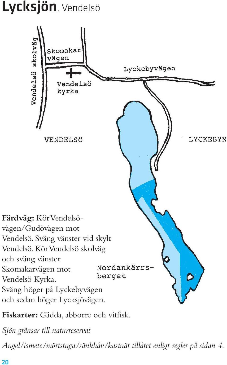 Kör Vendelsö skolväg och sväng vänster Skomakarvägen mot Vendelsö Kyrka.
