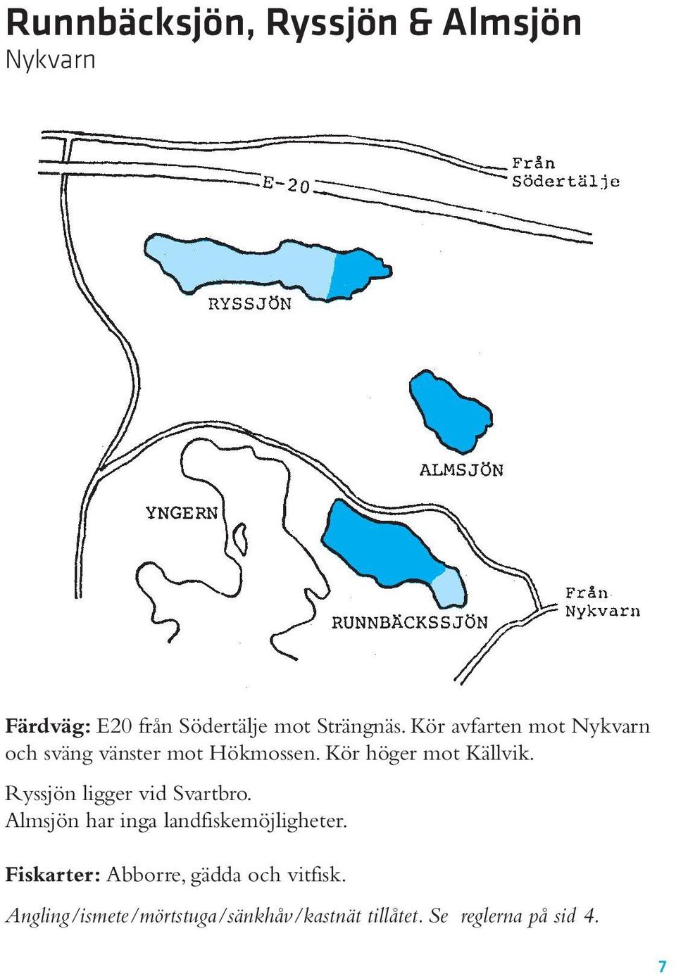 Ryssjön ligger vid Svartbro. Almsjön har inga landfiskemöjligheter.
