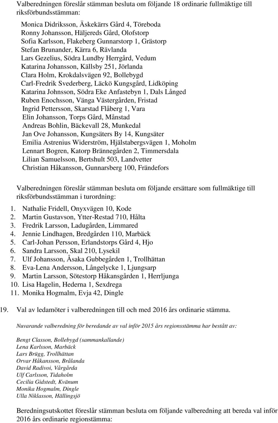 Bollebygd Carl-Fredrik Svederberg, Läckö Kungsgård, Lidköping Katarina Johnsson, Södra Eke Anfastebyn 1, Dals Långed Ruben Enochsson, Vänga Västergården, Fristad Ingrid Pettersson, Skarstad Flåberg