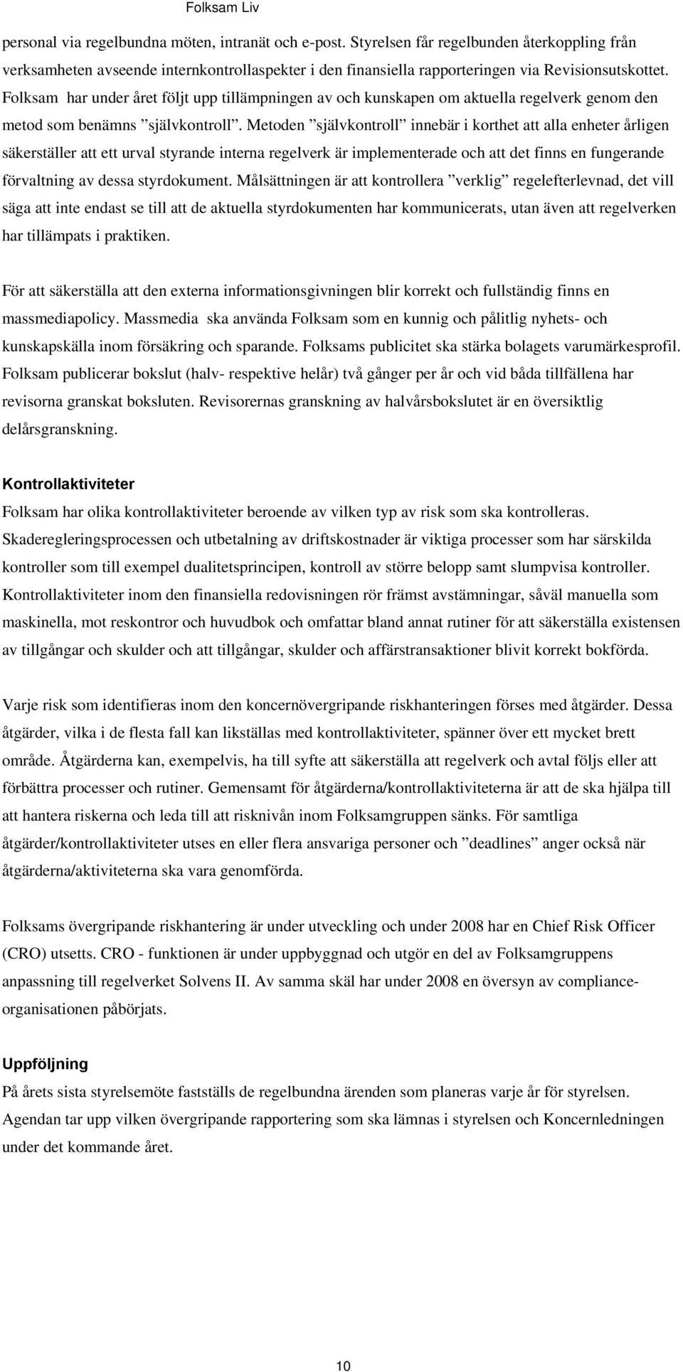 Metoden självkontroll innebär i korthet att alla enheter årligen säkerställer att ett urval styrande interna regelverk är implementerade och att det finns en fungerande förvaltning av dessa
