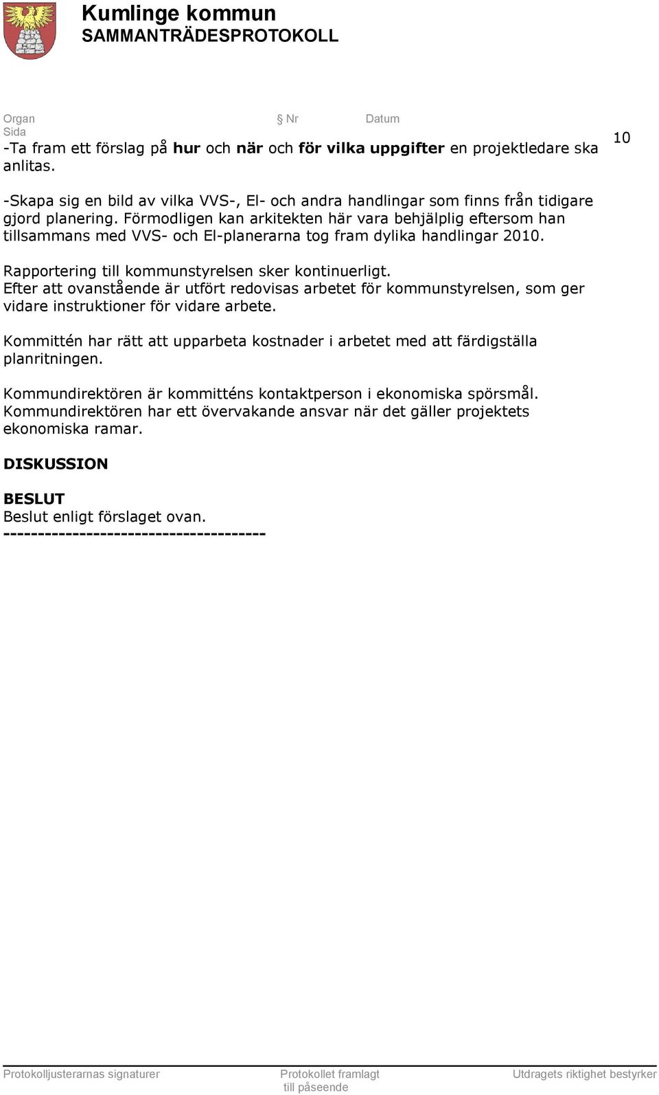 Efter att ovanstående är utfört redovisas arbetet för kommunstyrelsen, som ger vidare instruktioner för vidare arbete.
