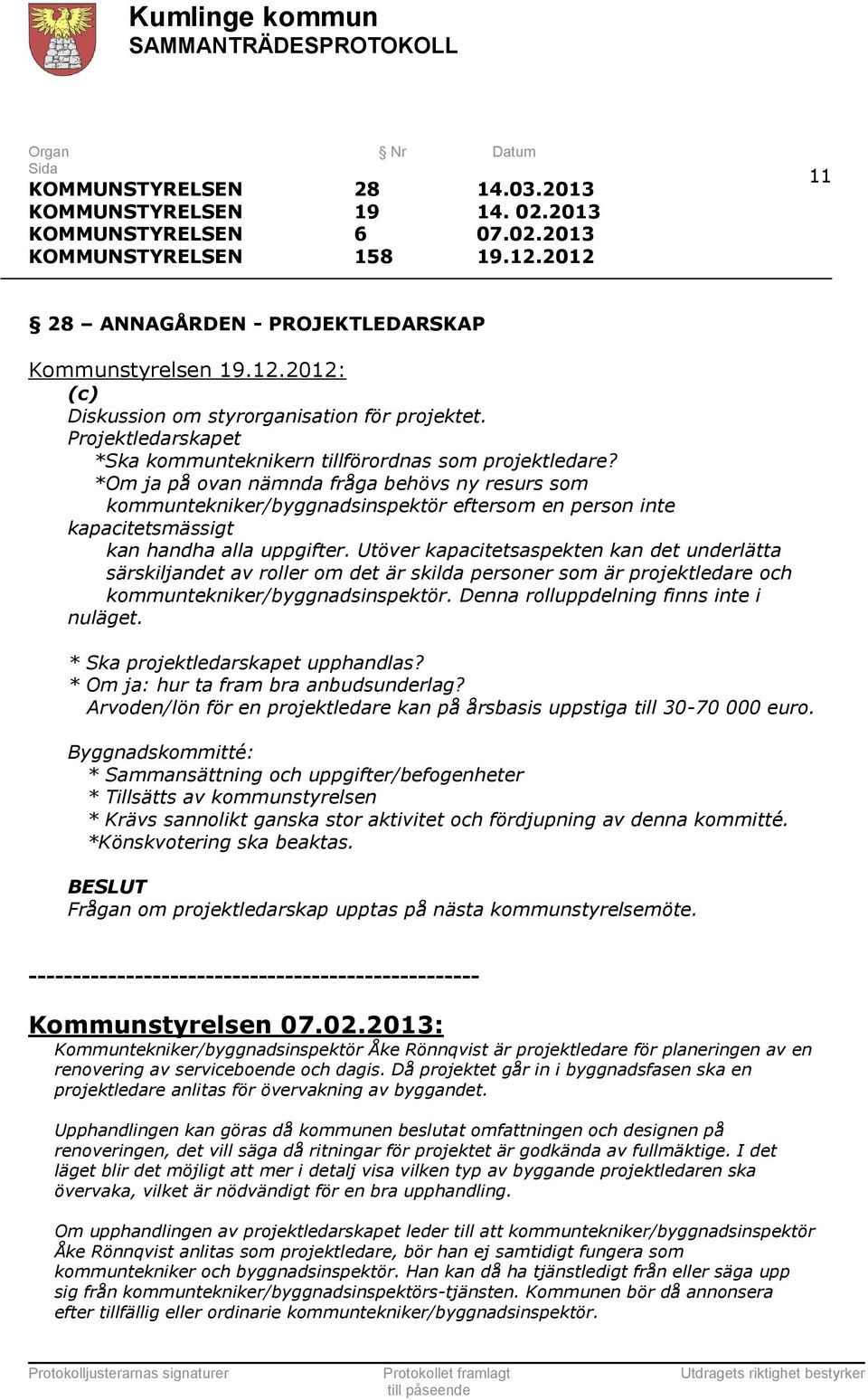 *Om ja på ovan nämnda fråga behövs ny resurs som kommuntekniker/byggnadsinspektör eftersom en person inte kapacitetsmässigt kan handha alla uppgifter.