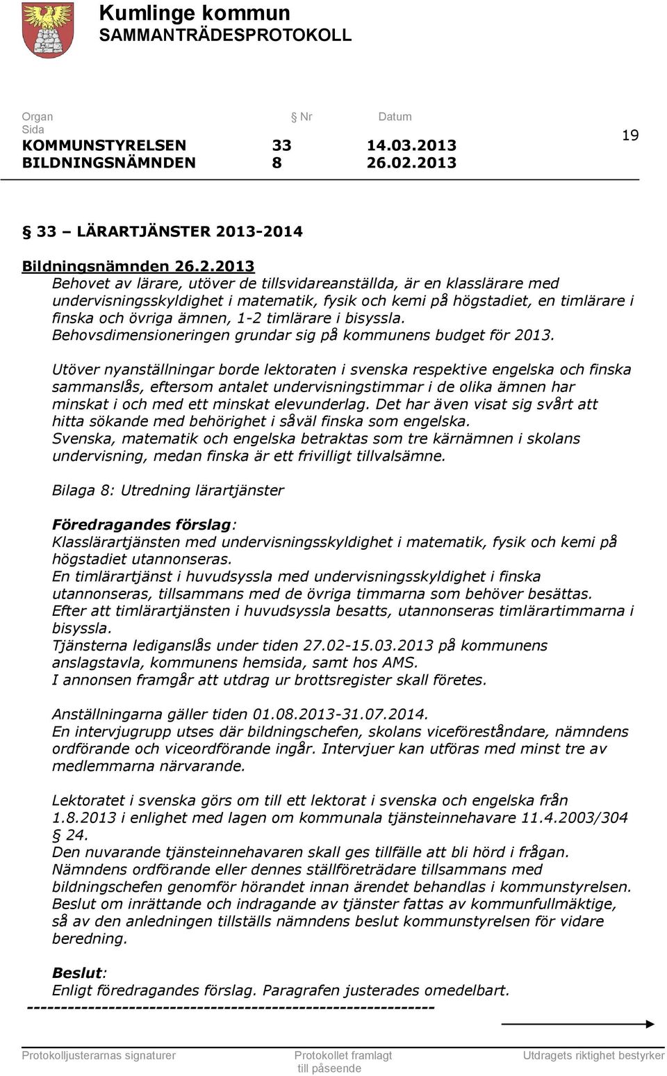 högstadiet, en timlärare i finska och övriga ämnen, 1-2 timlärare i bisyssla. Behovsdimensioneringen grundar sig på kommunens budget för 2013.