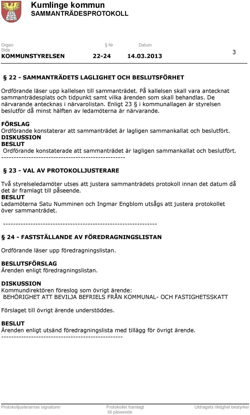 Enligt 23 i kommunallagen är styrelsen beslutför då minst hälften av ledamöterna är närvarande. FÖRSLAG Ordförande konstaterar att sammanträdet är lagligen sammankallat och beslutfört.