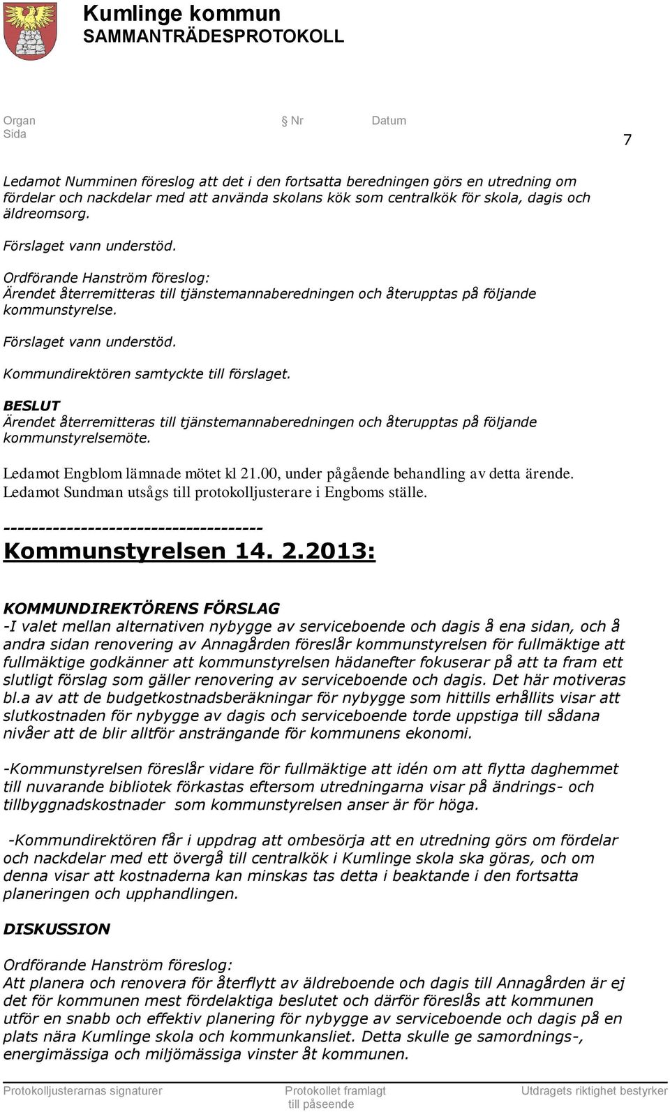 Kommundirektören samtyckte till förslaget. Ärendet återremitteras till tjänstemannaberedningen och återupptas på följande kommunstyrelsemöte. Ledamot Engblom lämnade mötet kl 21.