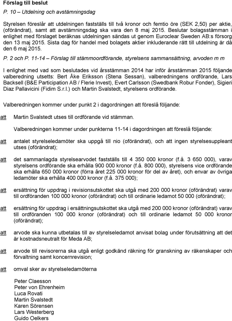 Beslutar bolagsstämman i enlighet med förslaget beräknas utdelningen sändas ut genom Euroclear Sweden AB:s försorg den 13 maj 2015.