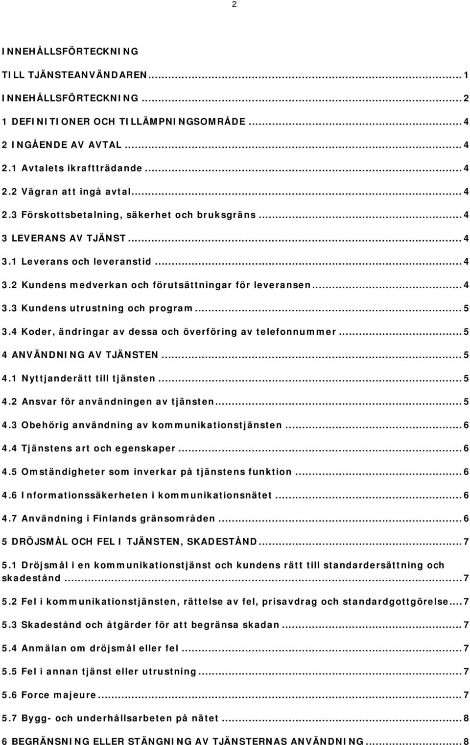 .. 5 3.4 Koder, ändringar av dessa och överföring av telefonnummer... 5 4 ANVÄNDNING AV TJÄNSTEN... 5 4.1 Nyttjanderätt till tjänsten... 5 4.2 Ansvar för användningen av tjänsten... 5 4.3 Obehörig användning av kommunikationstjänsten.