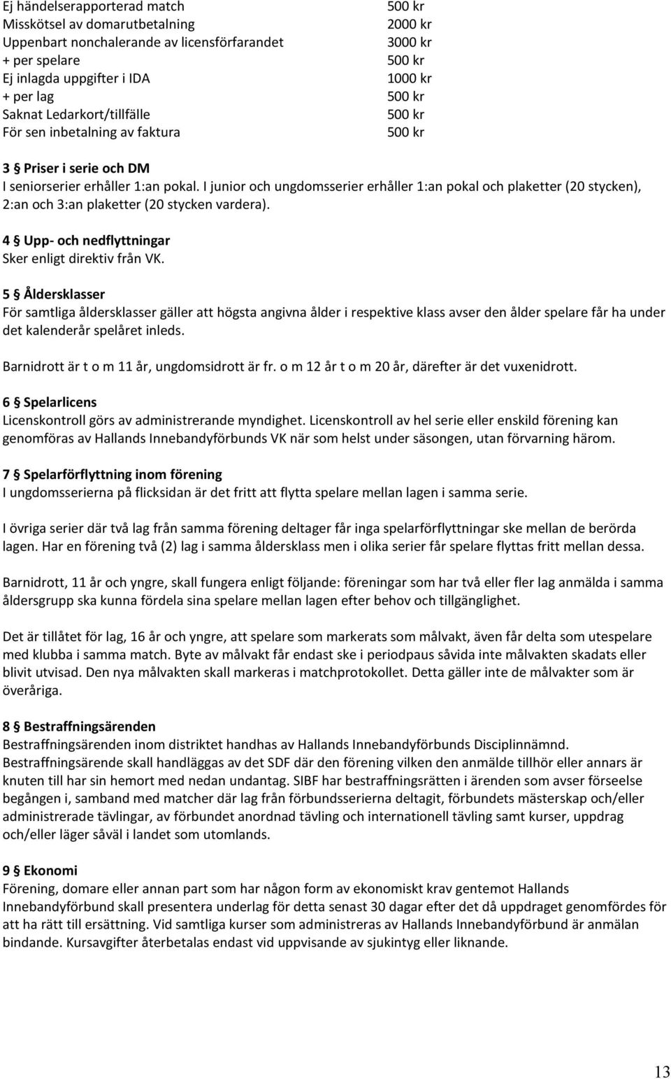 I junior och ungdomsserier erhåller 1:an pokal och plaketter (20 stycken), 2:an och 3:an plaketter (20 stycken vardera). 4 Upp- och nedflyttningar Sker enligt direktiv från VK.