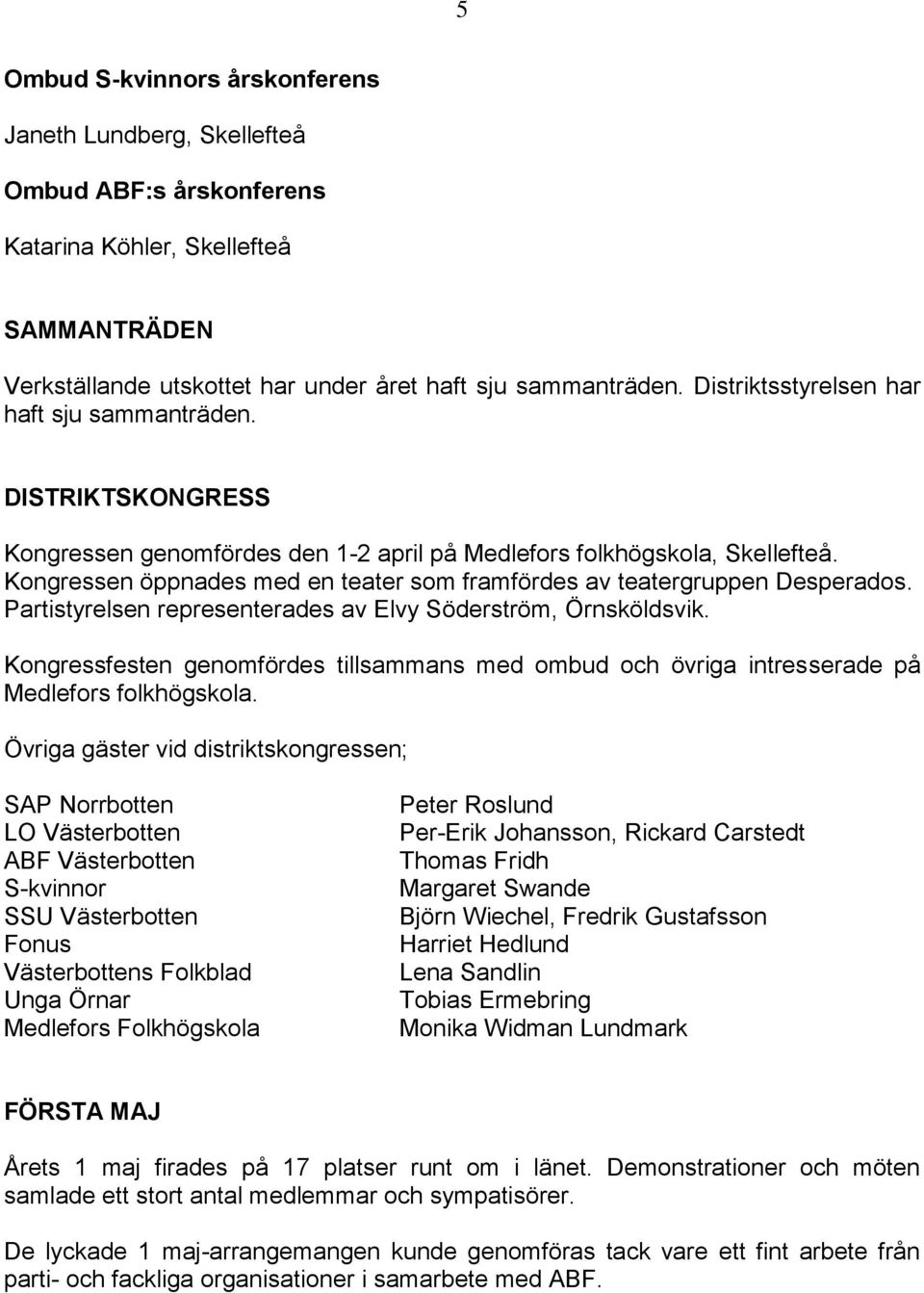 Kongressen öppnades med en teater som framfördes av teatergruppen Desperados. Partistyrelsen representerades av Elvy Söderström, Örnsköldsvik.