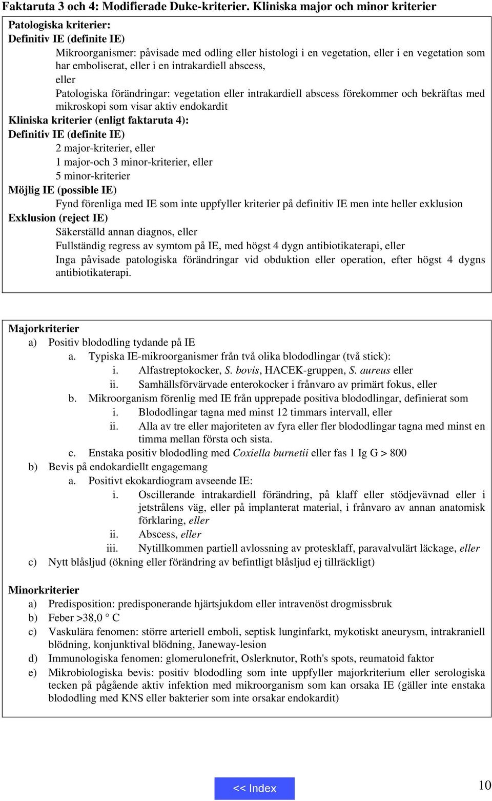 eller i en intrakardiell abscess, eller Patologiska förändringar: vegetation eller intrakardiell abscess förekommer och bekräftas med mikroskopi som visar aktiv endokardit Kliniska kriterier (enligt