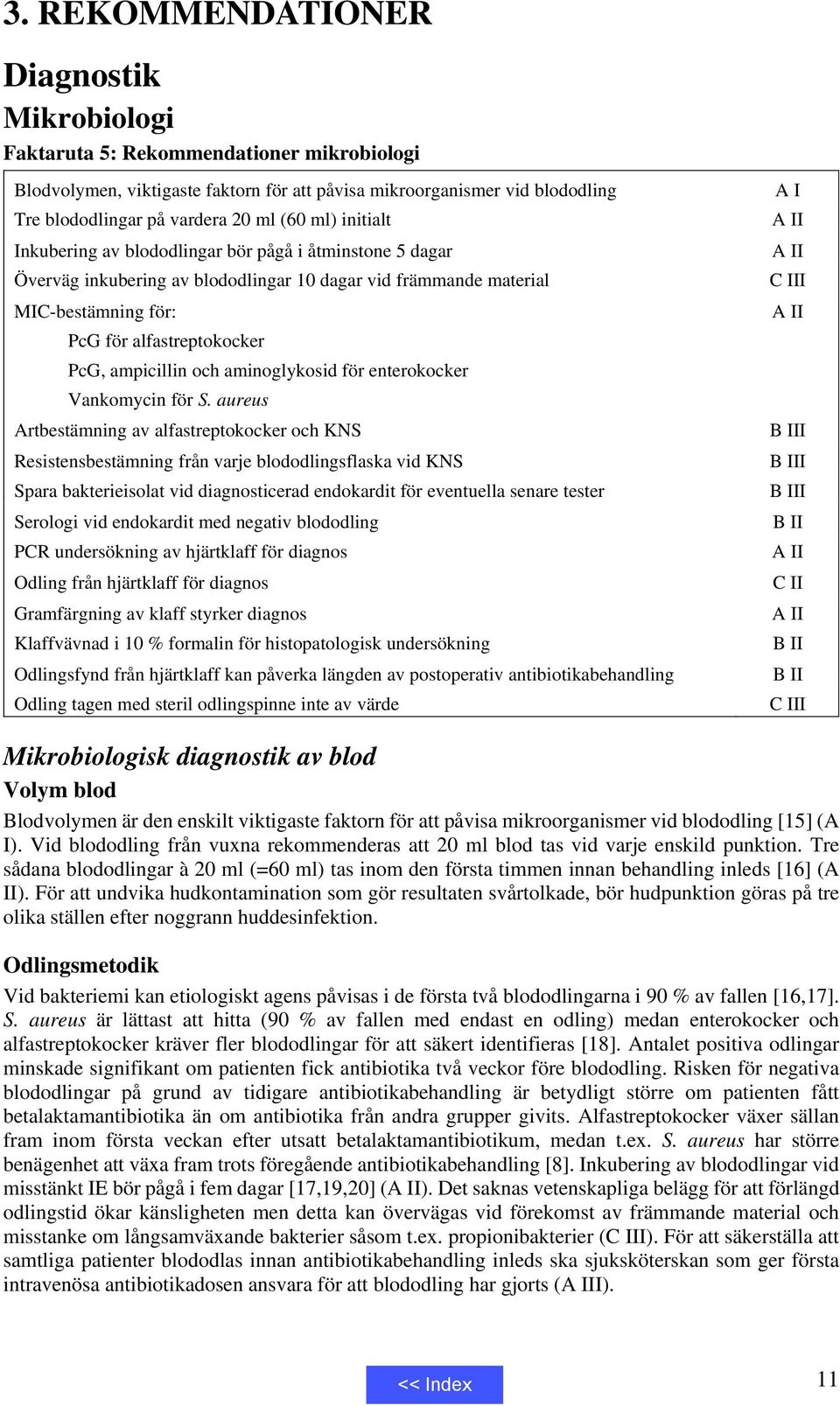 ampicillin och aminoglykosid för enterokocker Vankomycin för S.