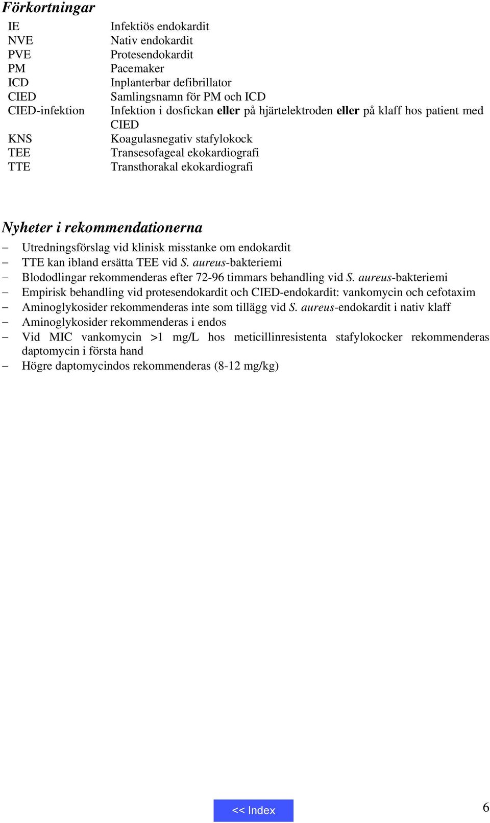 Utredningsförslag vid klinisk misstanke om endokardit TTE kan ibland ersätta TEE vid S. aureus-bakteriemi Blododlingar rekommenderas efter 72-96 timmars behandling vid S.