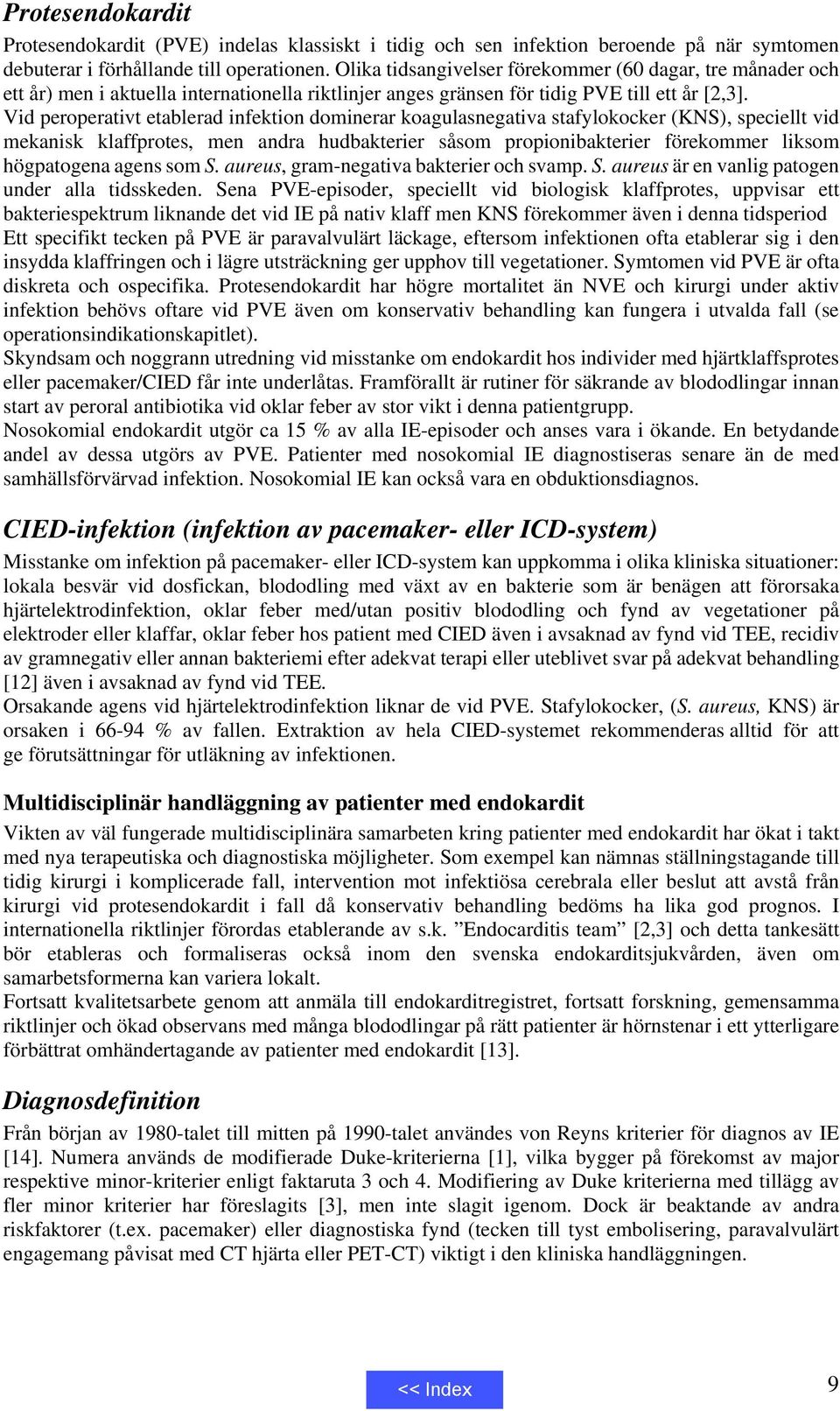 Vid peroperativt etablerad infektion dominerar koagulasnegativa stafylokocker (KNS), speciellt vid mekanisk klaffprotes, men andra hudbakterier såsom propionibakterier förekommer liksom högpatogena