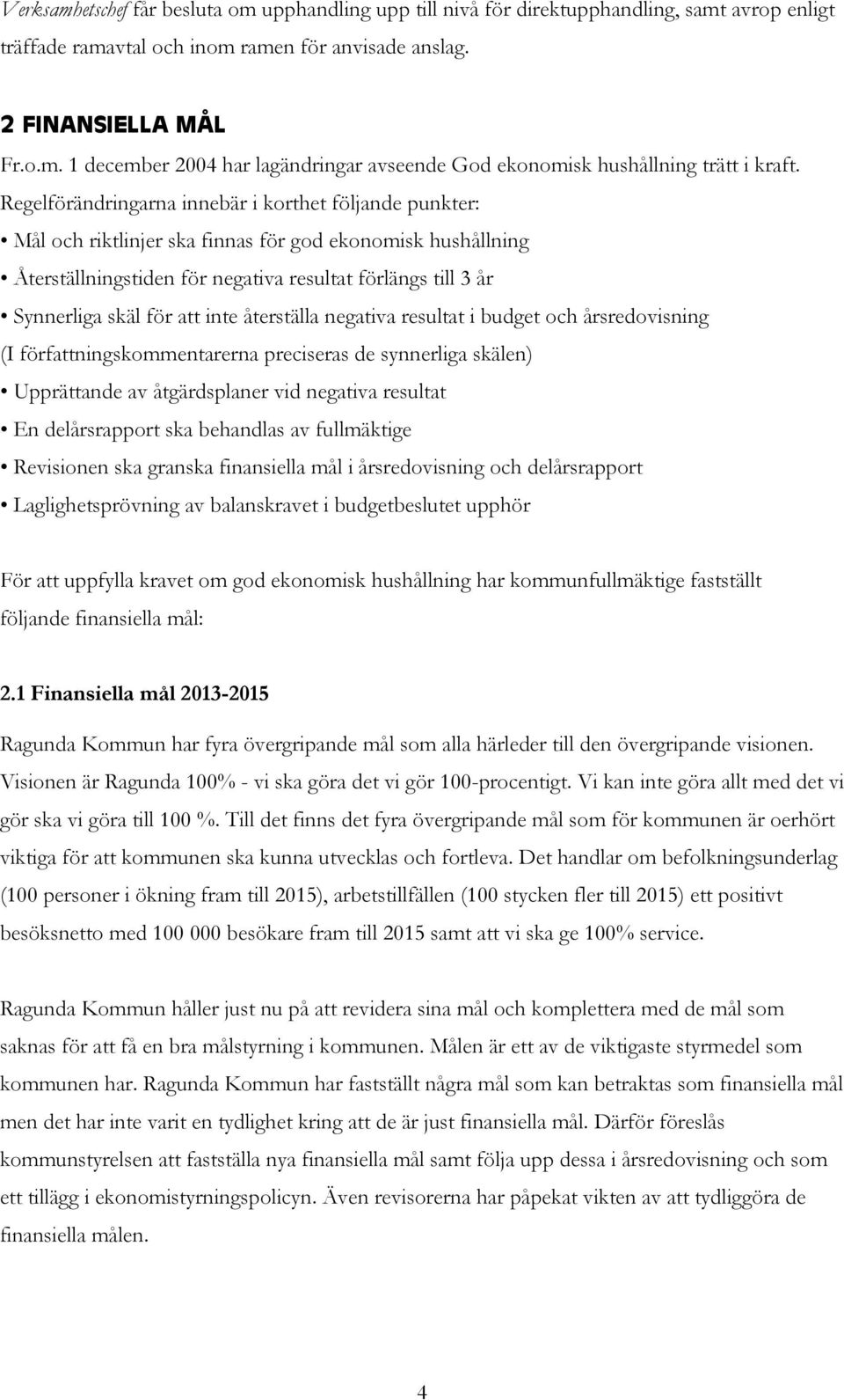 att inte återställa negativa resultat i budget och årsredovisning (I författningskommentarerna preciseras de synnerliga skälen) Upprättande av åtgärdsplaner vid negativa resultat En delårsrapport ska